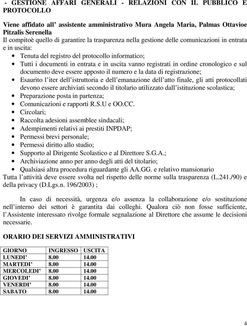 cronologico e sul documento deve essere apposto il numero e la data di registrazione; Esaurito l iter dell istruttoria e dell emanazione dell atto finale, gli atti protocollati devono essere