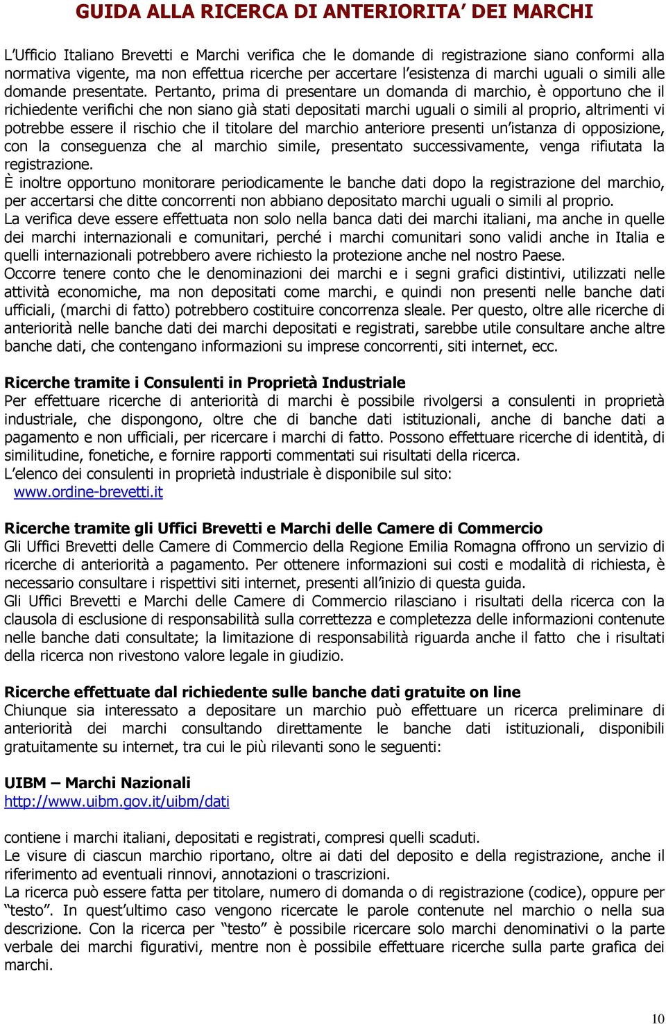 Pertanto, prima di presentare un domanda di marchio, è opportuno che il richiedente verifichi che non siano già stati depositati marchi uguali o simili al proprio, altrimenti vi potrebbe essere il