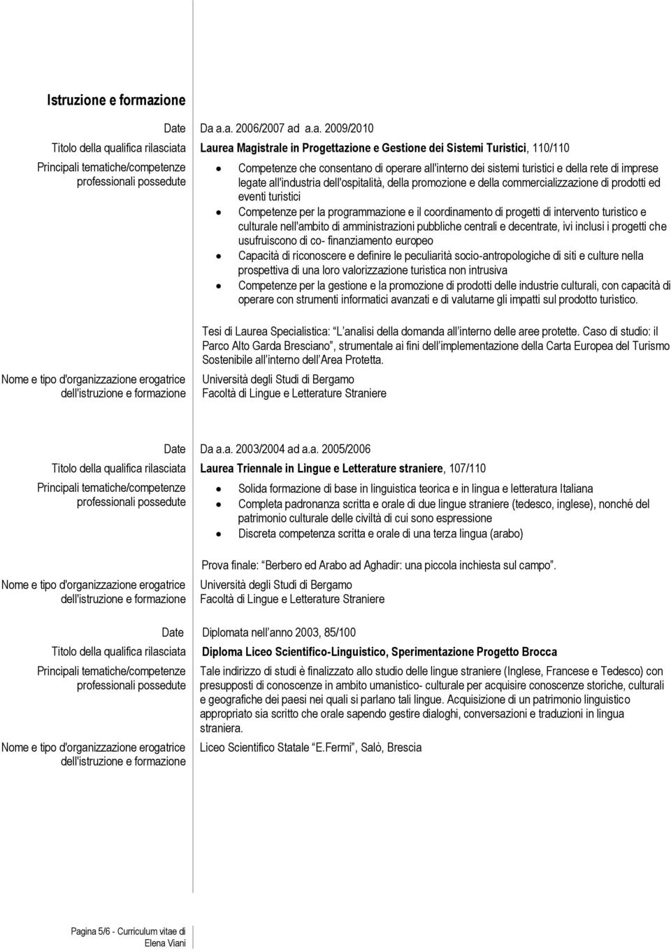 e Da a.a. 2006/2007 ad a.a. 2009/2010 Titolo della qualifica rilasciata Laurea Magistrale in Progettazione e Gestione dei Sistemi Turistici, 110/110 Principali tematiche/competenze professionali