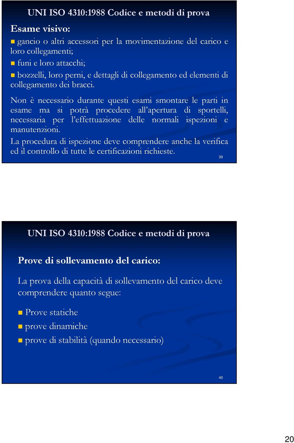 Non è necessario durante questi esami smontare le parti in esame ma si potrà procedere all apertura di sportelli, necessaria per l effettuazione delle normali ispezioni e manutenzioni.