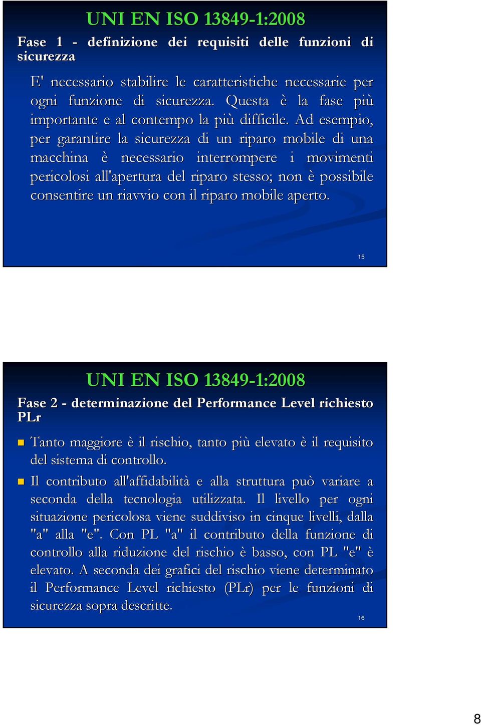 Ad esempio, per garantire la sicurezza di un riparo mobile di una macchina è necessario interrompere i movimenti pericolosi all'apertura del riparo stesso; non è possibile consentire un riavvio con