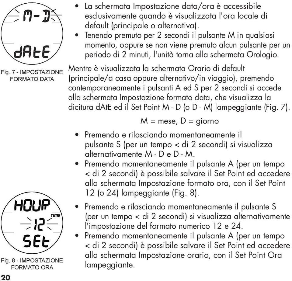 Tenendo premuto per 2 secondi il pulsante M in qualsiasi momento, oppure se non viene premuto alcun pulsante per un periodo di 2 minuti, l'unità torna alla schermata Orologio.