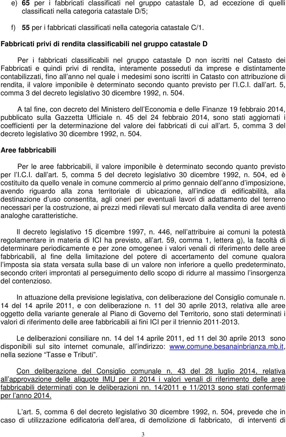 posseduti da imprese e distintamente contabilizzati, fino all anno nel quale i medesimi sono iscritti in Catasto con attribuzione di rendita, il valore imponibile è determinato secondo quanto