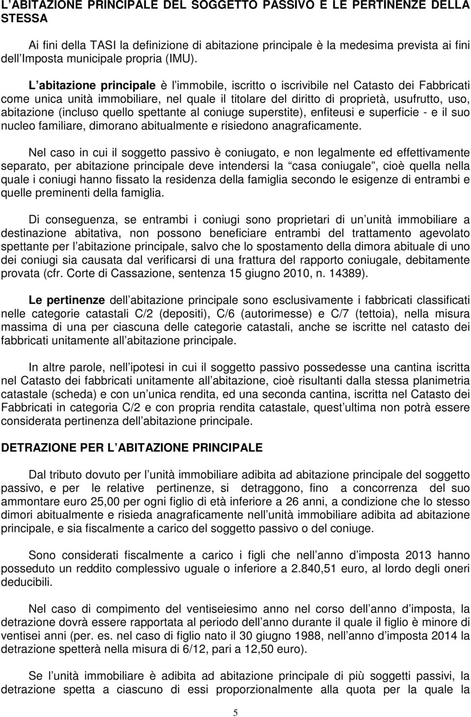 L abitazione principale è l immobile, iscritto o iscrivibile nel Catasto dei Fabbricati come unica unità immobiliare, nel quale il titolare del diritto di proprietà, usufrutto, uso, abitazione