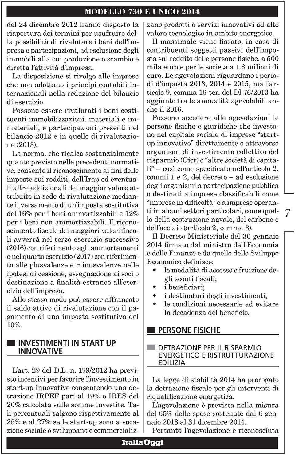 Possono essere rivalutati i beni costituenti immobilizzazioni, materiali e immateriali, e partecipazioni presenti nel bilancio 2012 e in quello di rivalutazione (2013).