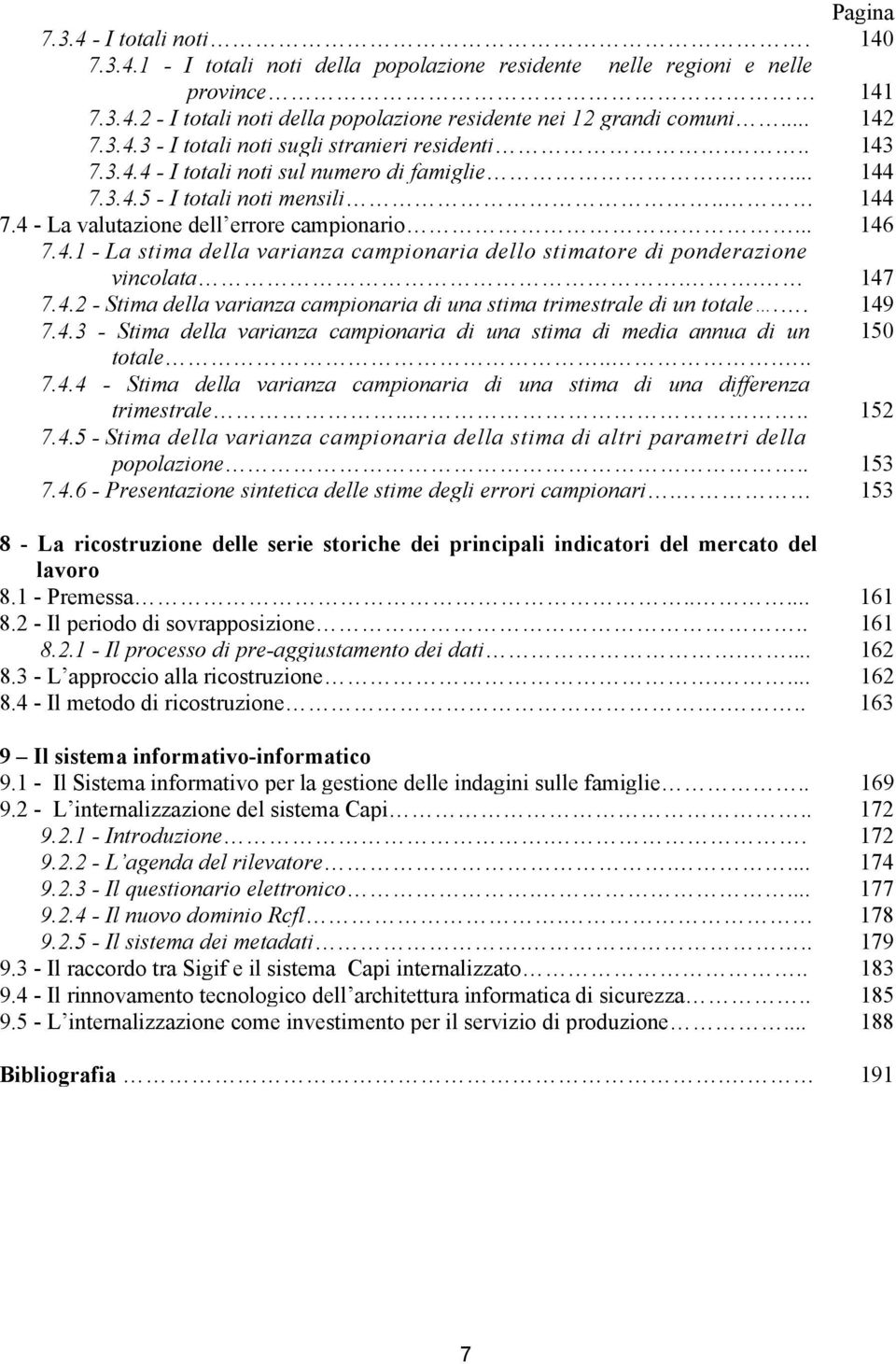 .. 146 7.4.1 - La stima della varianza campionaria dello stimatore di ponderazione vincolata.. 147 7.4.2 - Stima della varianza campionaria di una stima trimestrale di un totale.. 149 7.4.3 - Stima della varianza campionaria di una stima di media annua di un 150 totale.