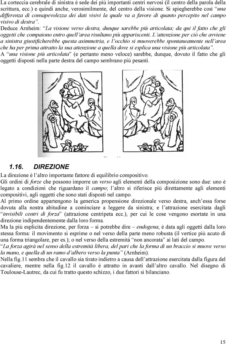 Deduce Arnheim: La visione verso destra, dunque sarebbe più articolata; da qui il fatto che gli oggetti che compaiono entro quell area risultano più appariscenti.