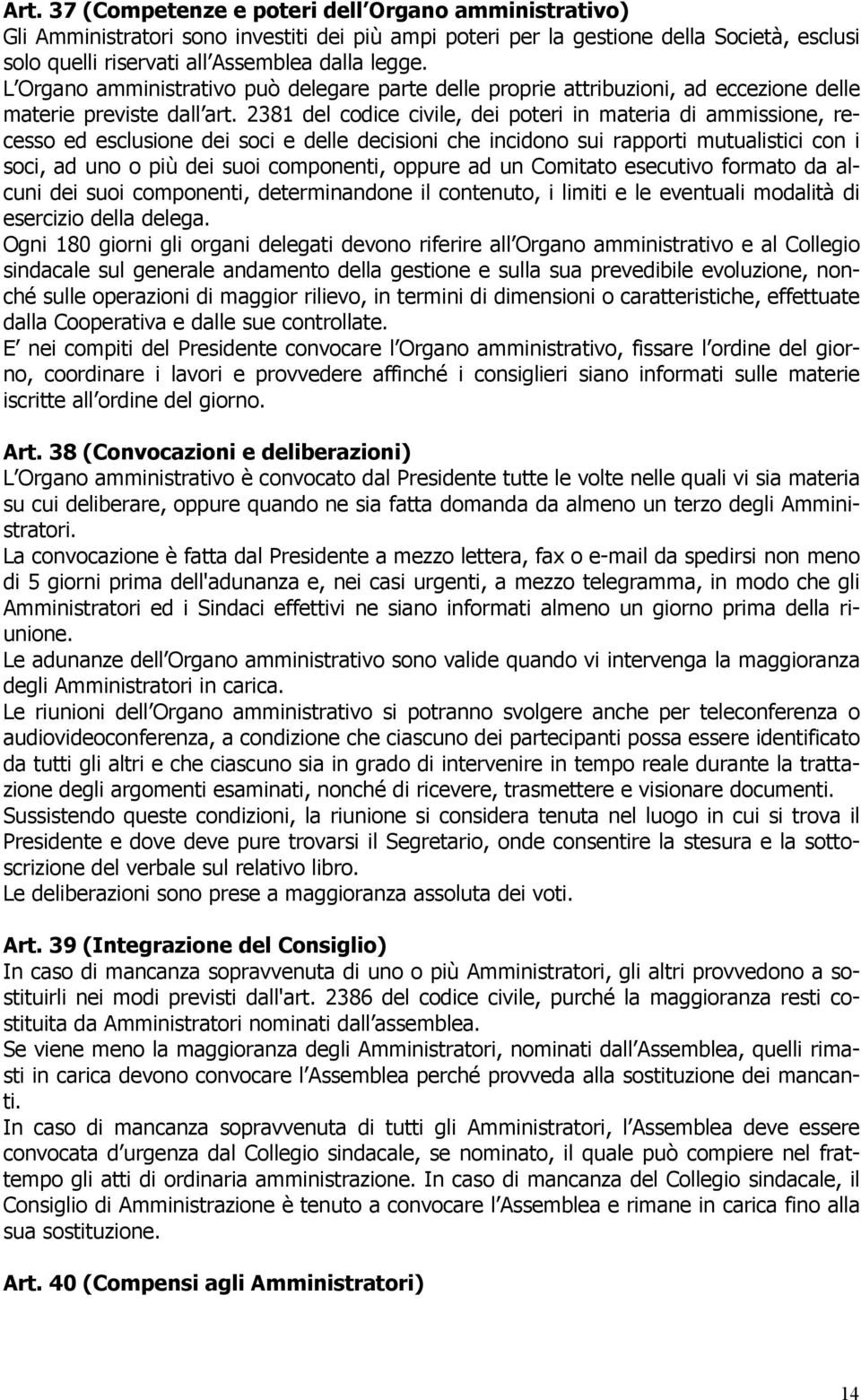 2381 del codice civile, dei poteri in materia di ammissione, recesso ed esclusione dei soci e delle decisioni che incidono sui rapporti mutualistici con i soci, ad uno o più dei suoi componenti,