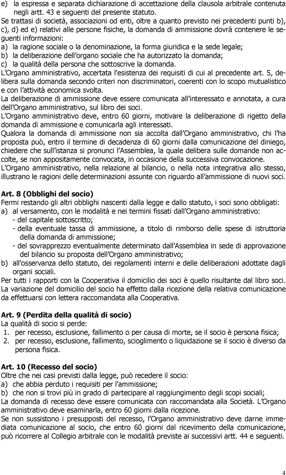 informazioni: a) la ragione sociale o la denominazione, la forma giuridica e la sede legale; b) la deliberazione dell organo sociale che ha autorizzato la domanda; c) la qualità della persona che