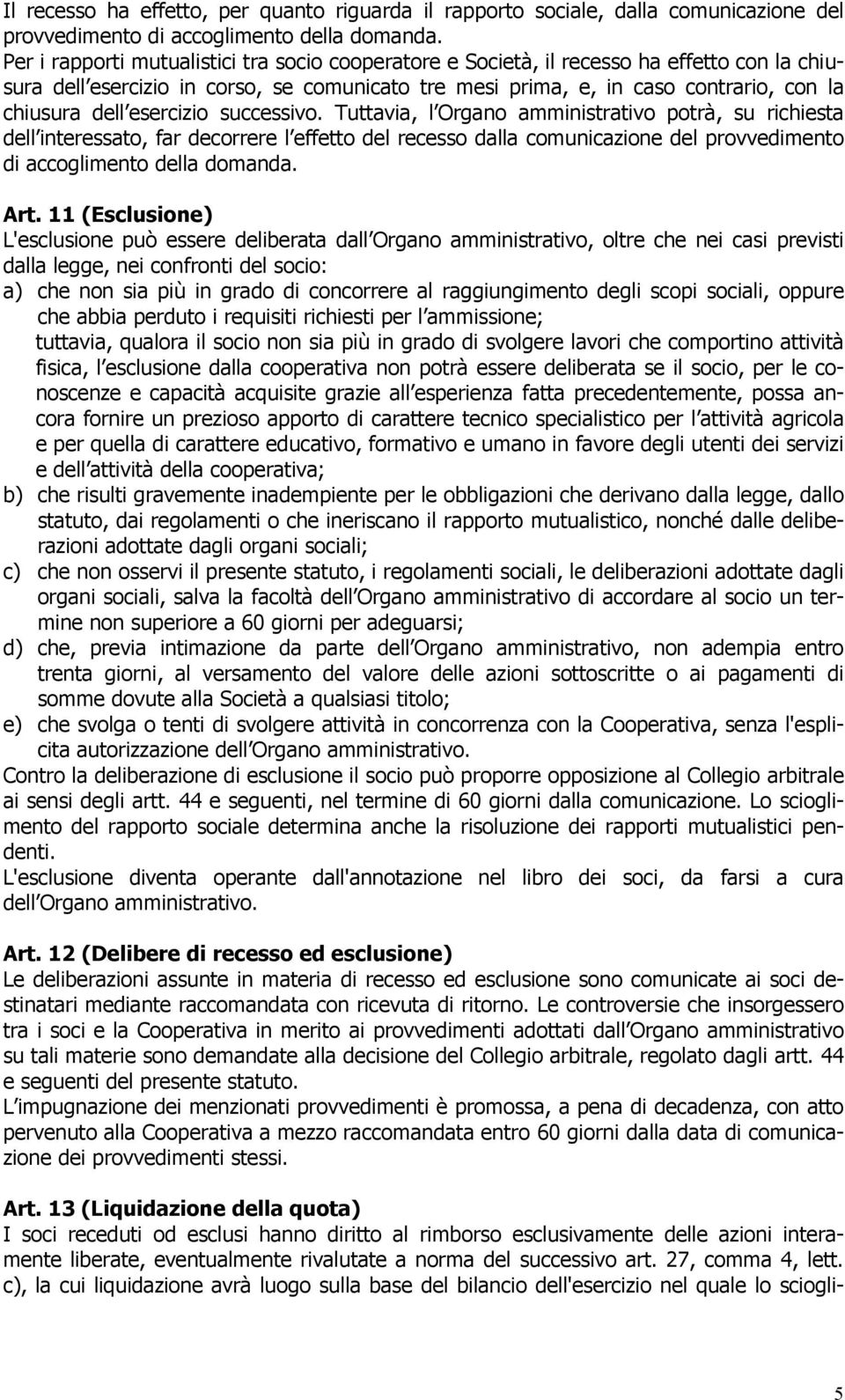 esercizio successivo. Tuttavia, l Organo amministrativo potrà, su richiesta dell interessato, far decorrere l effetto del recesso dalla comunicazione del provvedimento di accoglimento della domanda.