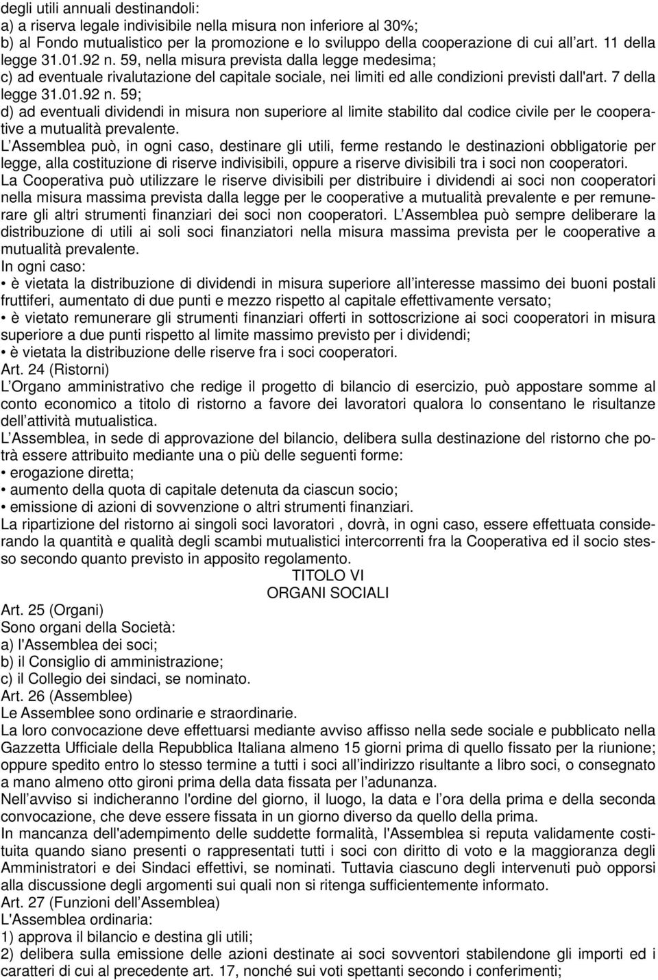 L Assemblea può, in ogni caso, destinare gli utili, ferme restando le destinazioni obbligatorie per legge, alla costituzione di riserve indivisibili, oppure a riserve divisibili tra i soci non