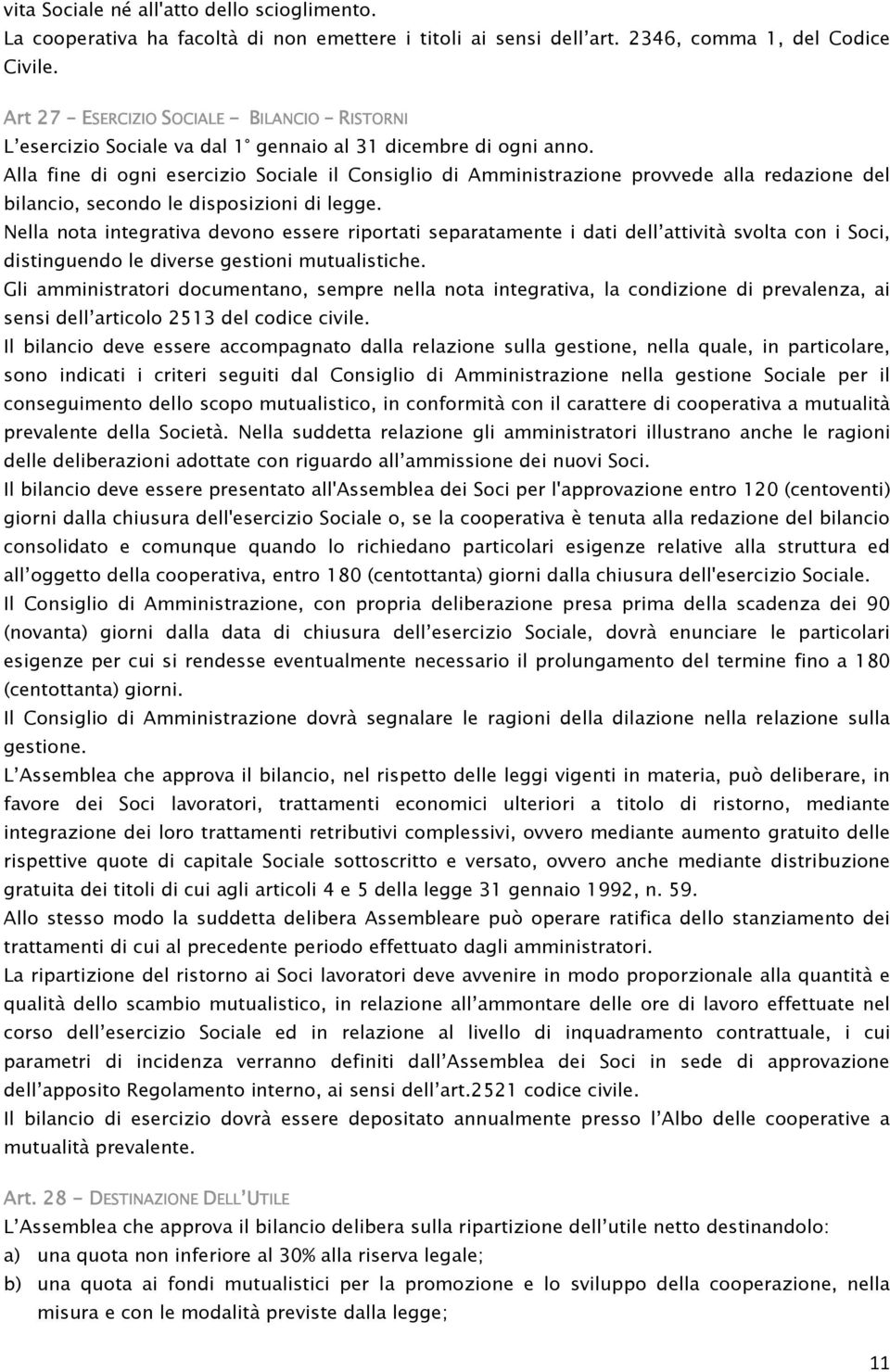 Alla fine di ogni esercizio Sociale il Consiglio di Amministrazione provvede alla redazione del bilancio, secondo le disposizioni di legge.