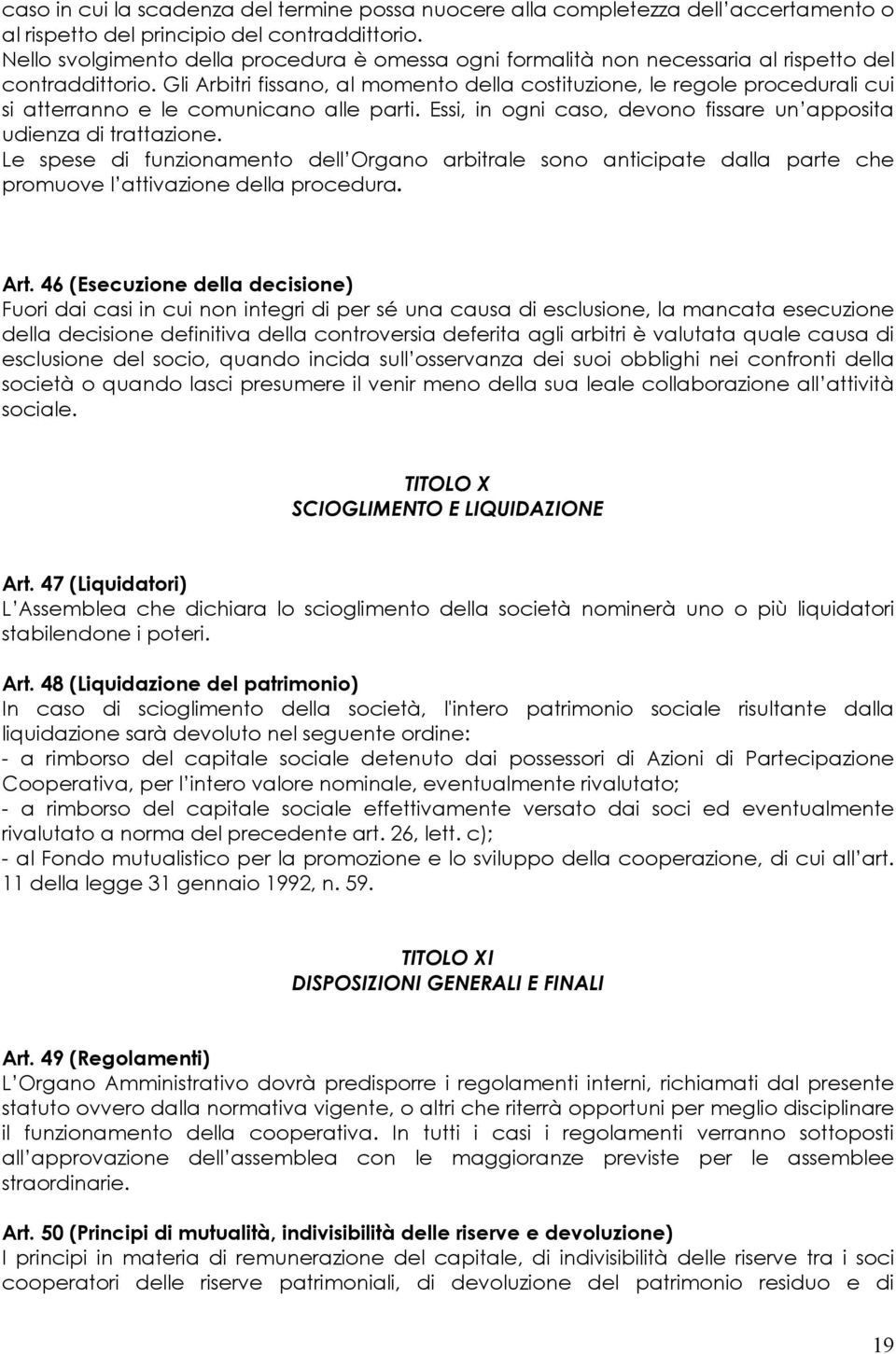 Gli Arbitri fissano, al momento della costituzione, le regole procedurali cui si atterranno e le comunicano alle parti. Essi, in ogni caso, devono fissare un apposita udienza di trattazione.