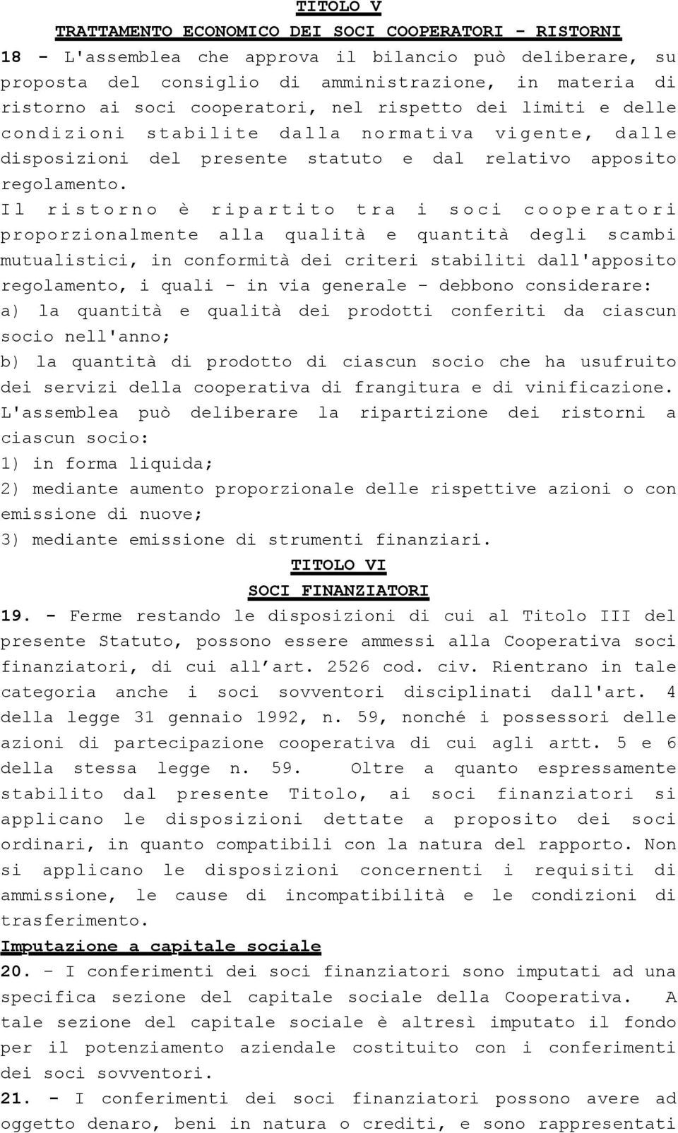 Il ristorno è ripartito tra i soci cooperatori proporzionalmente alla qualità e quantità degli scambi mutualistici, in conformità dei criteri stabiliti dall'apposito regolamento, i quali - in via