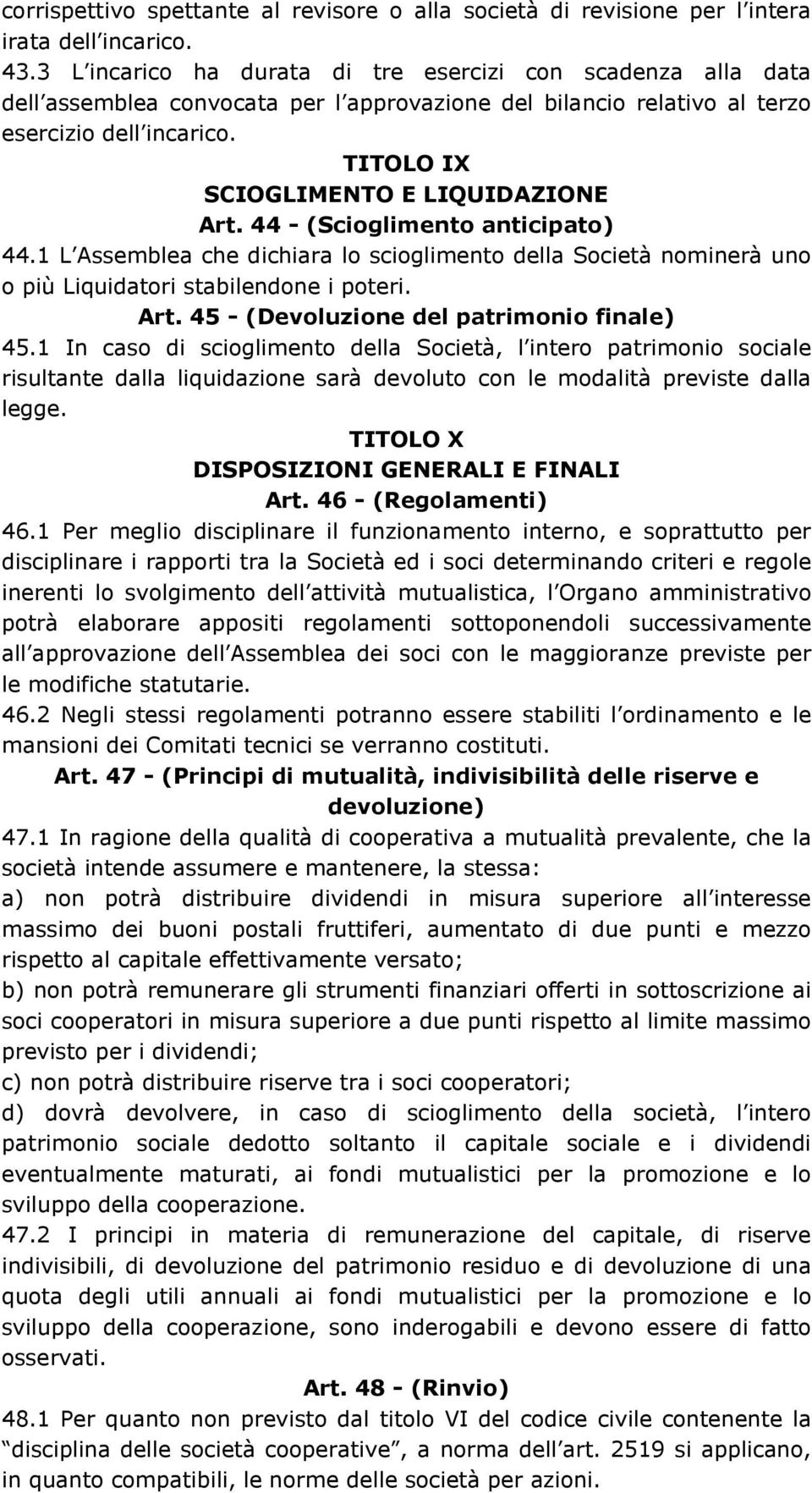 TITOLO IX SCIOGLIMENTO E LIQUIDAZIONE Art. 44 - (Scioglimento anticipato) 44.1 L Assemblea che dichiara lo scioglimento della Società nominerà uno o più Liquidatori stabilendone i poteri. Art. 45 - (Devoluzione del patrimonio finale) 45.