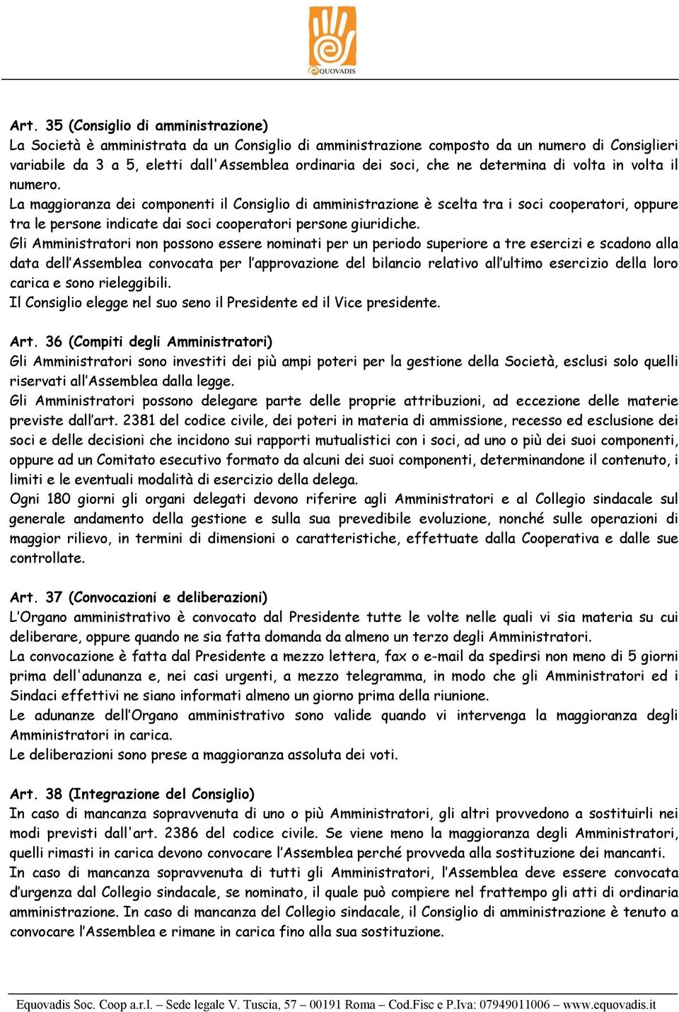 La maggioranza dei componenti il Consiglio di amministrazione è scelta tra i soci cooperatori, oppure tra le persone indicate dai soci cooperatori persone giuridiche.