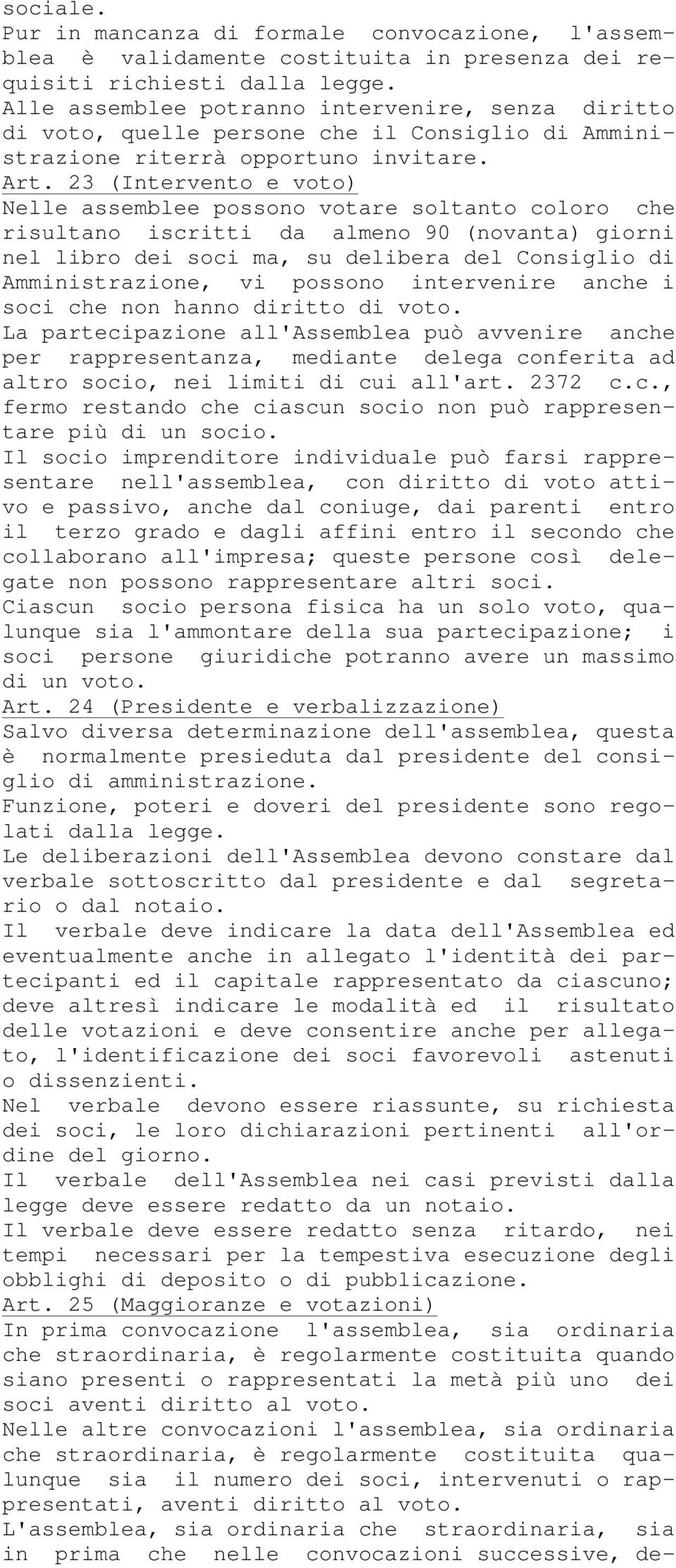 23 (Intervento e voto) Nelle assemblee possono votare soltanto coloro che risultano iscritti da almeno 90 (novanta) giorni nel libro dei soci ma, su delibera del Consiglio di Amministrazione, vi