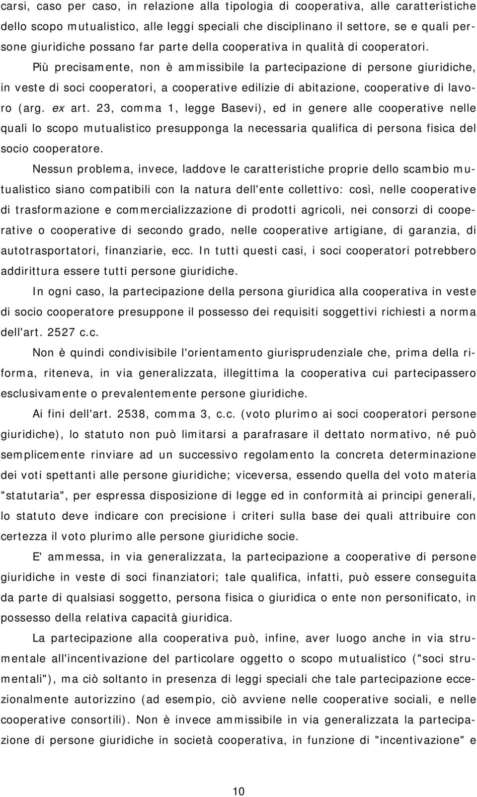 Più precisamente, non è ammissibile la partecipazione di persone giuridiche, in veste di soci cooperatori, a cooperative edilizie di abitazione, cooperative di lavoro (arg. ex art.