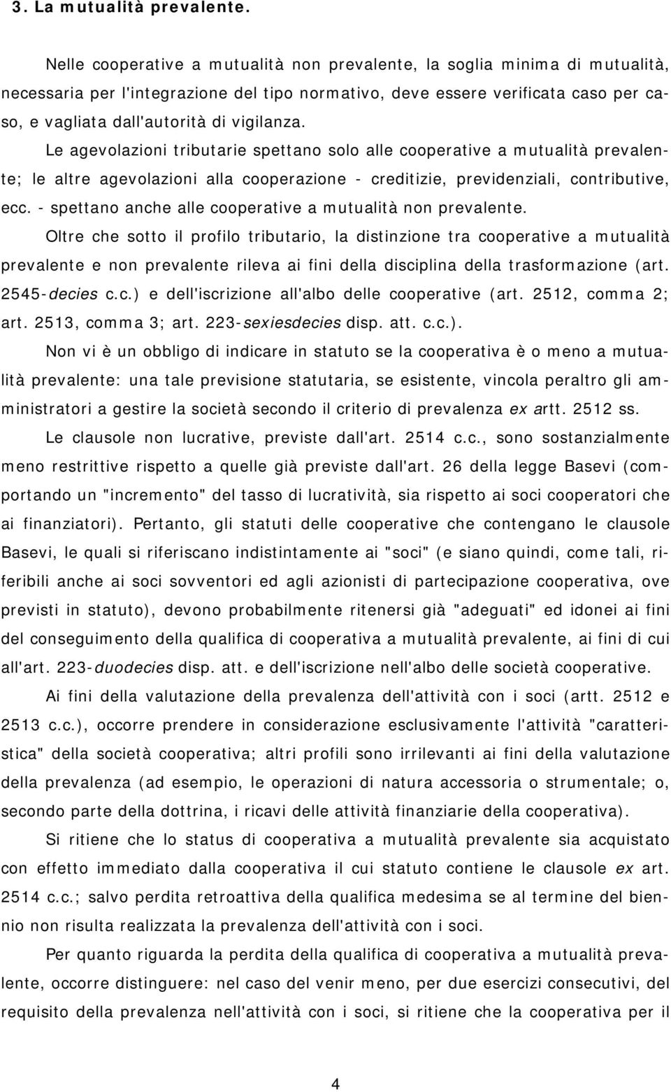 vigilanza. Le agevolazioni tributarie spettano solo alle cooperative a mutualità prevalente; le altre agevolazioni alla cooperazione - creditizie, previdenziali, contributive, ecc.