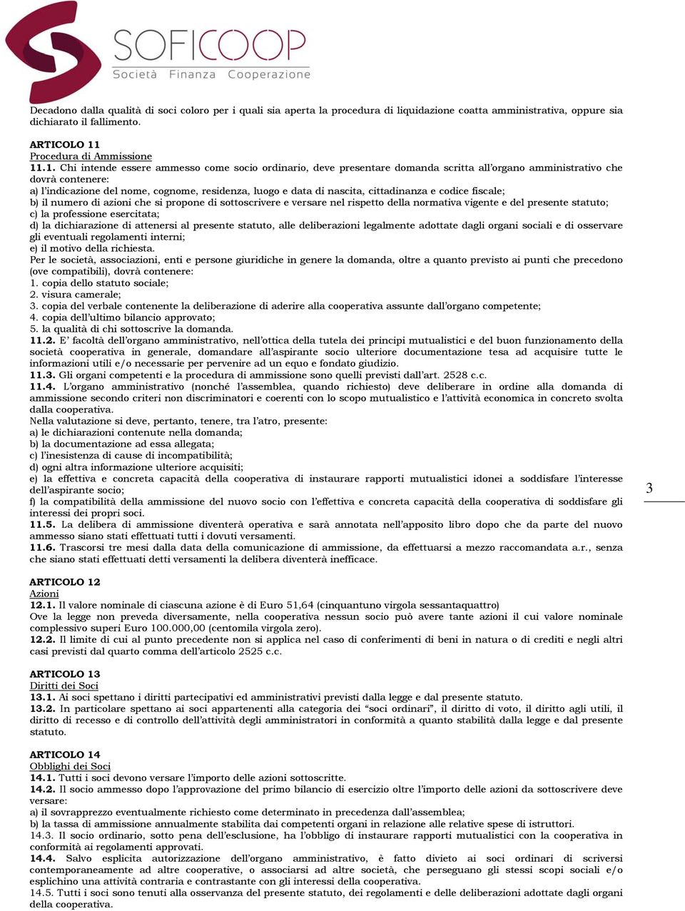 .1. Chi intende essere ammesso come socio ordinario, deve presentare domanda scritta all organo amministrativo che dovrà contenere: a) l indicazione del nome, cognome, residenza, luogo e data di