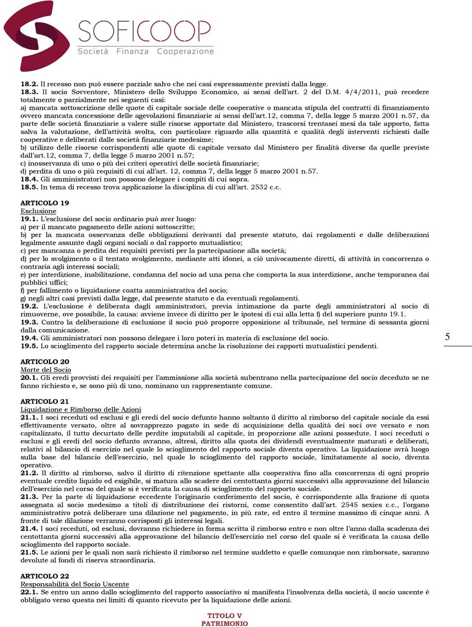 4/4/2011, può recedere totalmente o parzialmente nei seguenti casi: a) mancata sottoscrizione delle quote di capitale sociale delle cooperative o mancata stipula del contratti di finanziamento ovvero