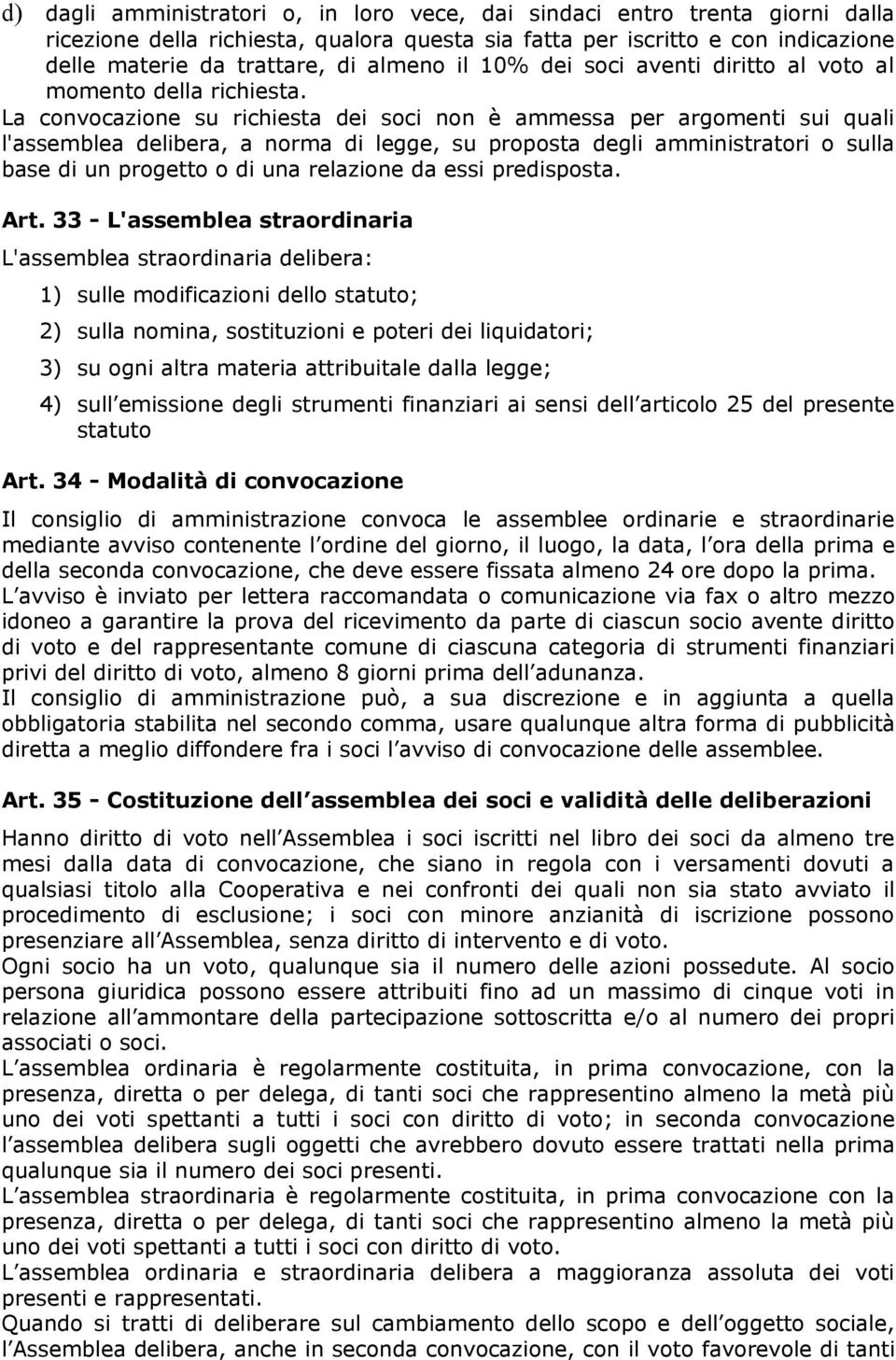 La convocazione su richiesta dei soci non è ammessa per argomenti sui quali l'assemblea delibera, a norma di legge, su proposta degli amministratori o sulla base di un progetto o di una relazione da