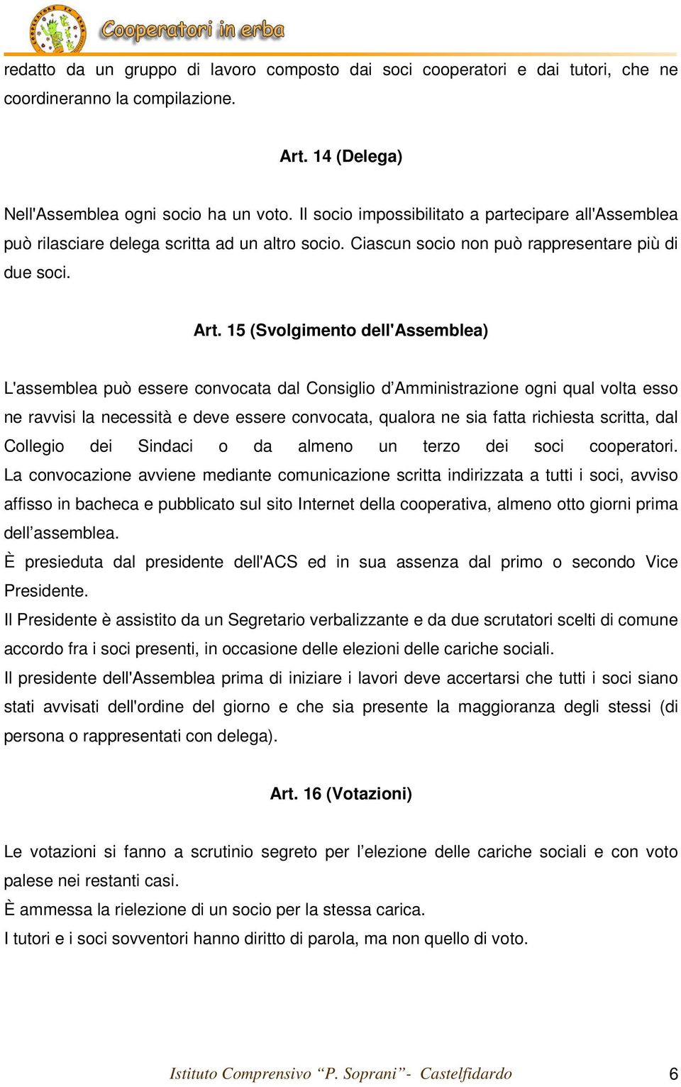 15 (Svolgimento dell'assemblea) L'assemblea può essere convocata dal Consiglio d Amministrazione ogni qual volta esso ne ravvisi la necessità e deve essere convocata, qualora ne sia fatta richiesta