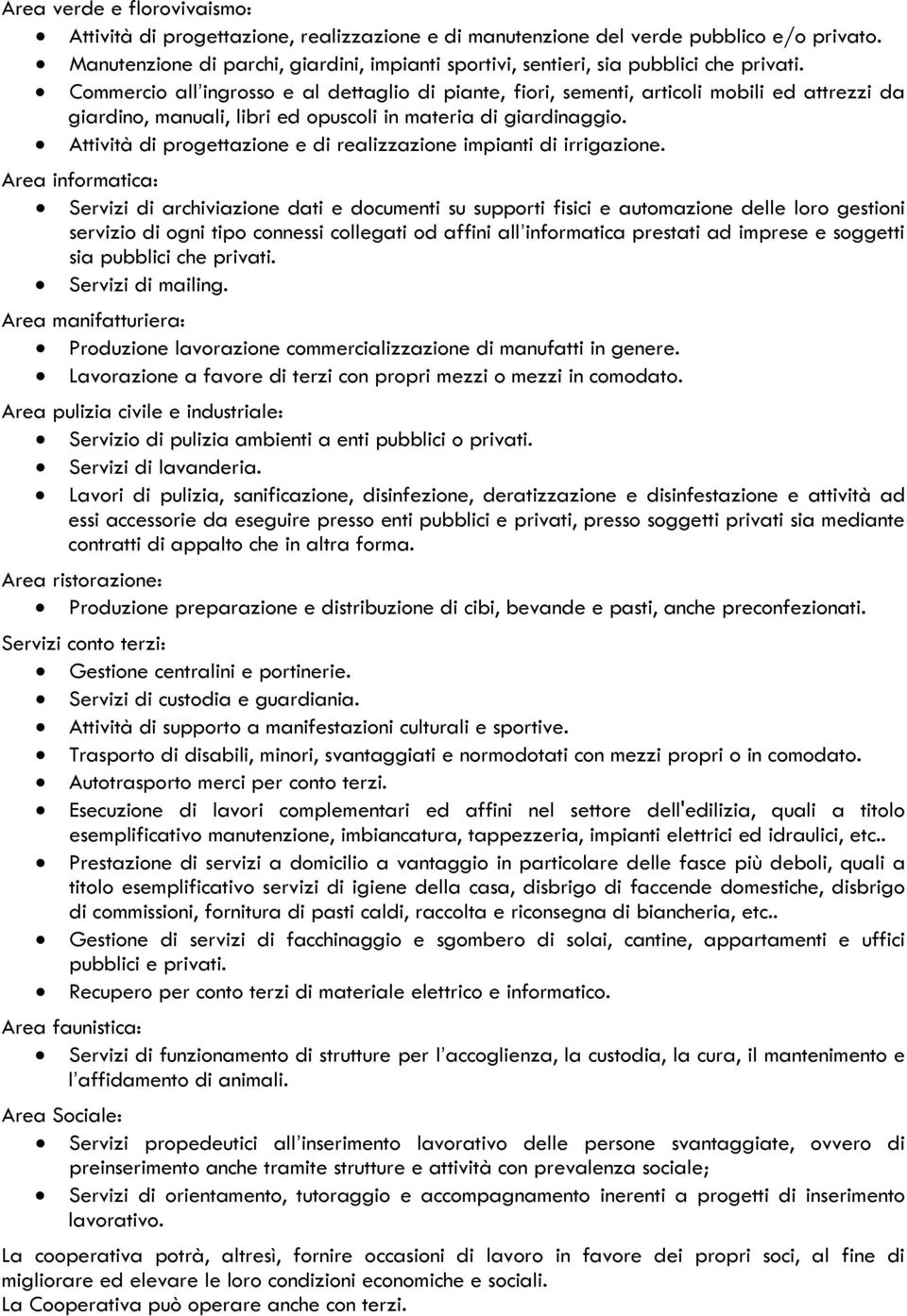 Commercio all ingrosso e al dettaglio di piante, fiori, sementi, articoli mobili ed attrezzi da giardino, manuali, libri ed opuscoli in materia di giardinaggio.