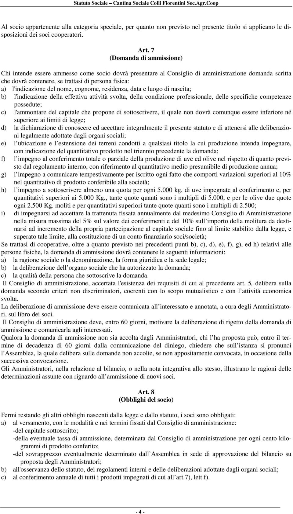 del nome, cognome, residenza, data e luogo di nascita; b) l'indicazione della effettiva attività svolta, della condizione professionale, delle specifiche competenze possedute; c) l'ammontare del