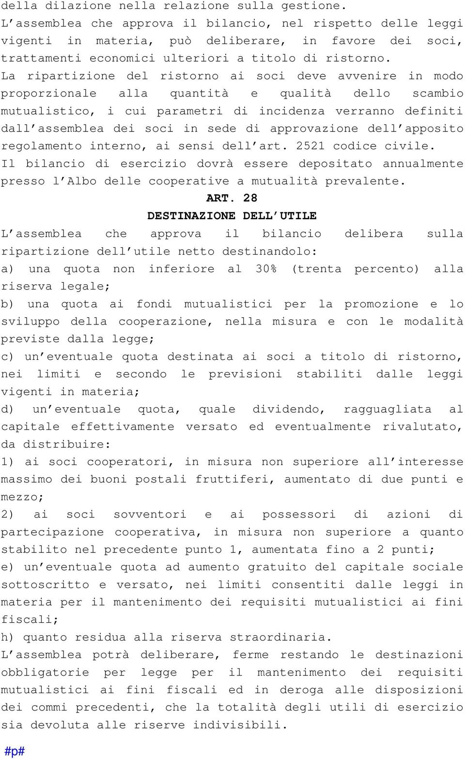 La ripartizione del ristorno ai soci deve avvenire in modo proporzionale alla quantità e qualità dello scambio mutualistico, i cui parametri di incidenza verranno definiti dall assemblea dei soci in