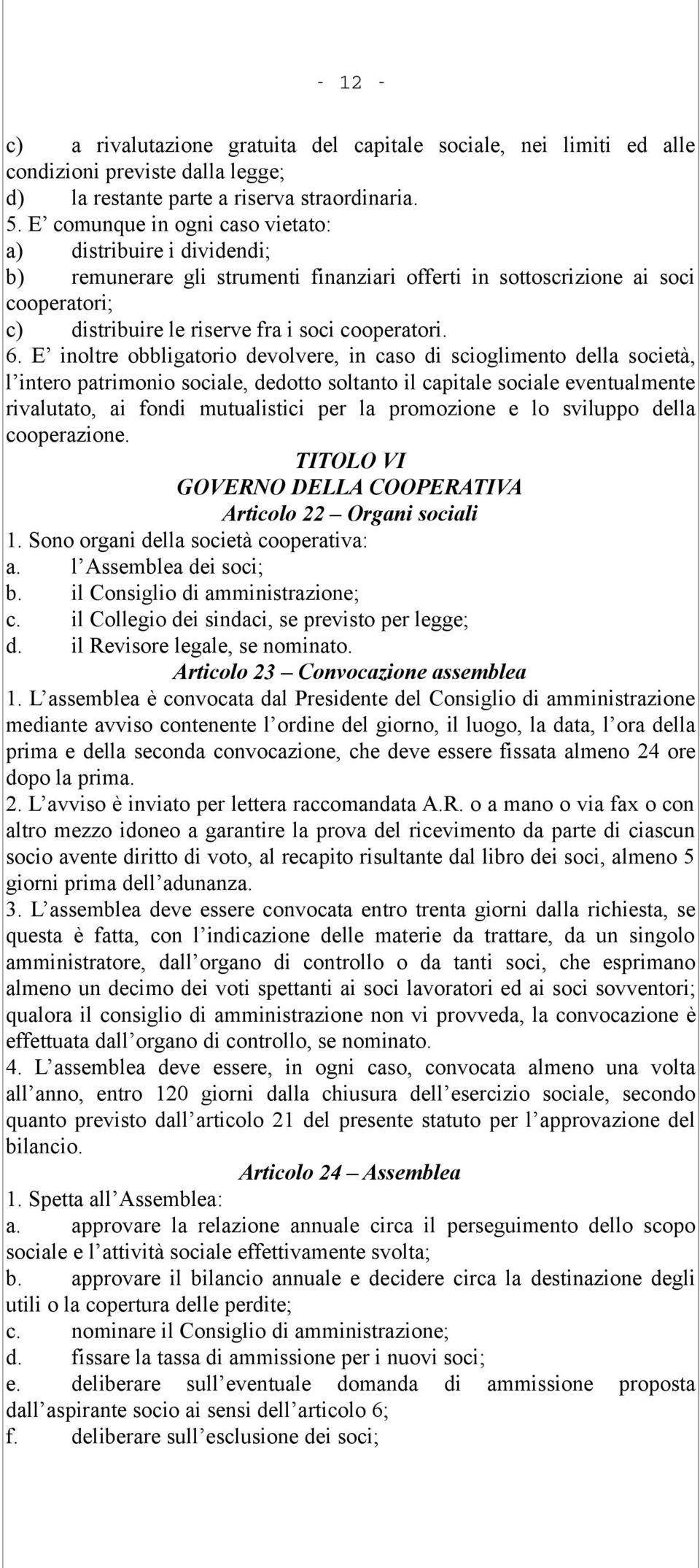 E inoltre obbligatorio devolvere, in caso di scioglimento della società, l intero patrimonio sociale, dedotto soltanto il capitale sociale eventualmente rivalutato, ai fondi mutualistici per la