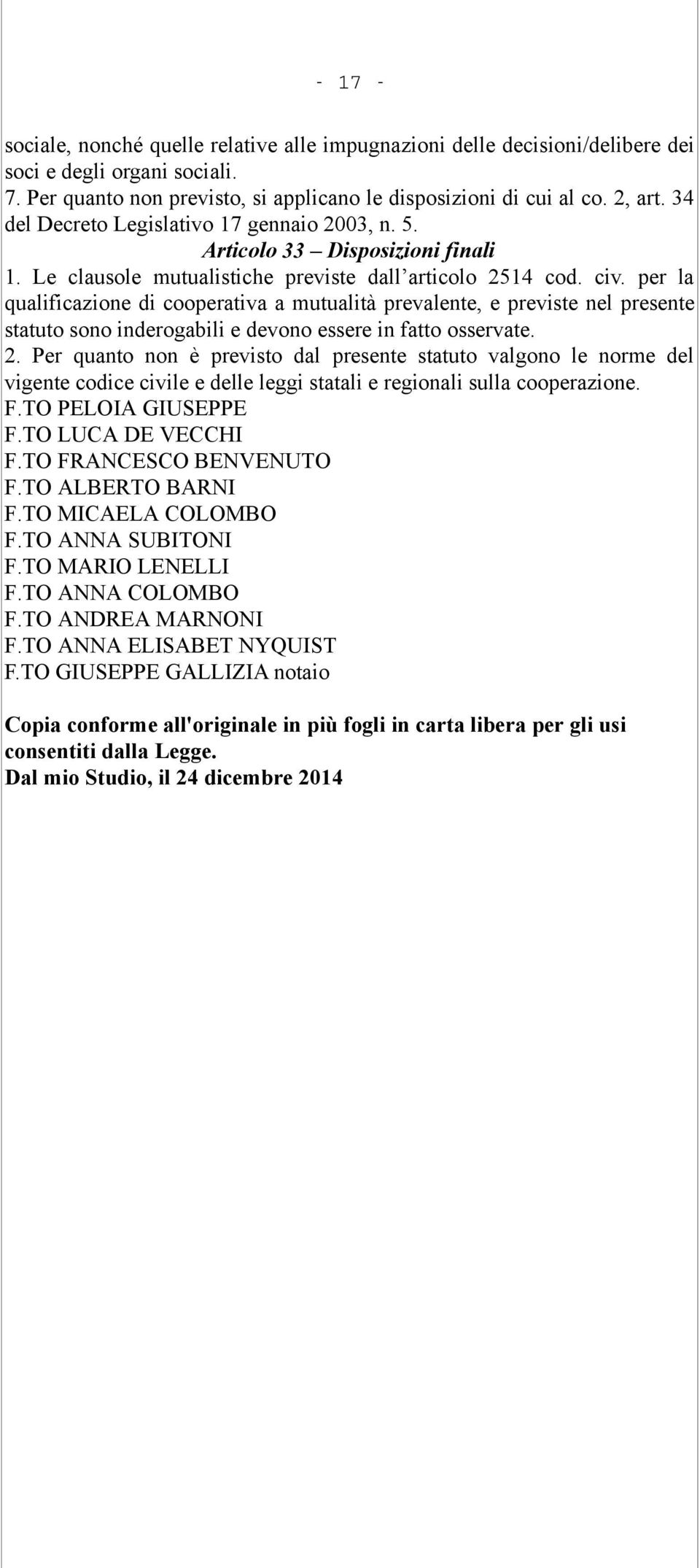 per la qualificazione di cooperativa a mutualità prevalente, e previste nel presente statuto sono inderogabili e devono essere in fatto osservate. 2.