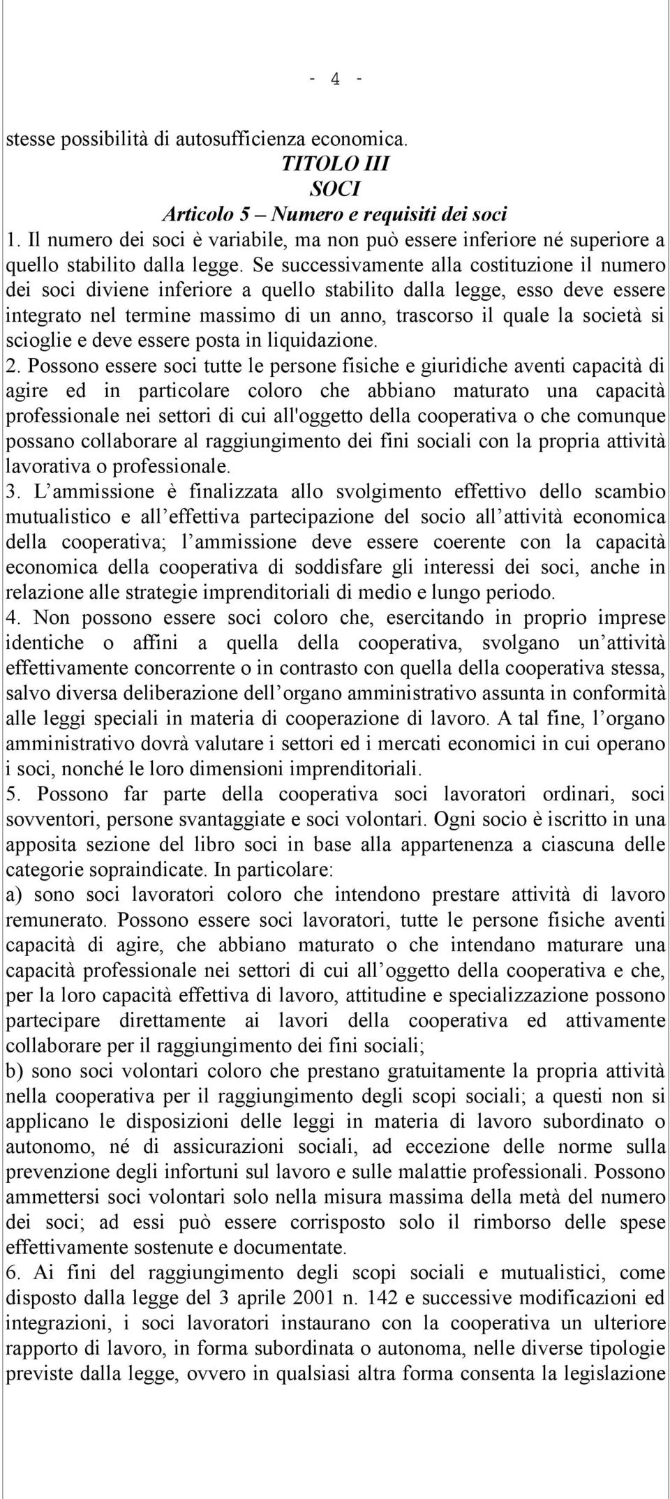 Se successivamente alla costituzione il numero dei soci diviene inferiore a quello stabilito dalla legge, esso deve essere integrato nel termine massimo di un anno, trascorso il quale la società si