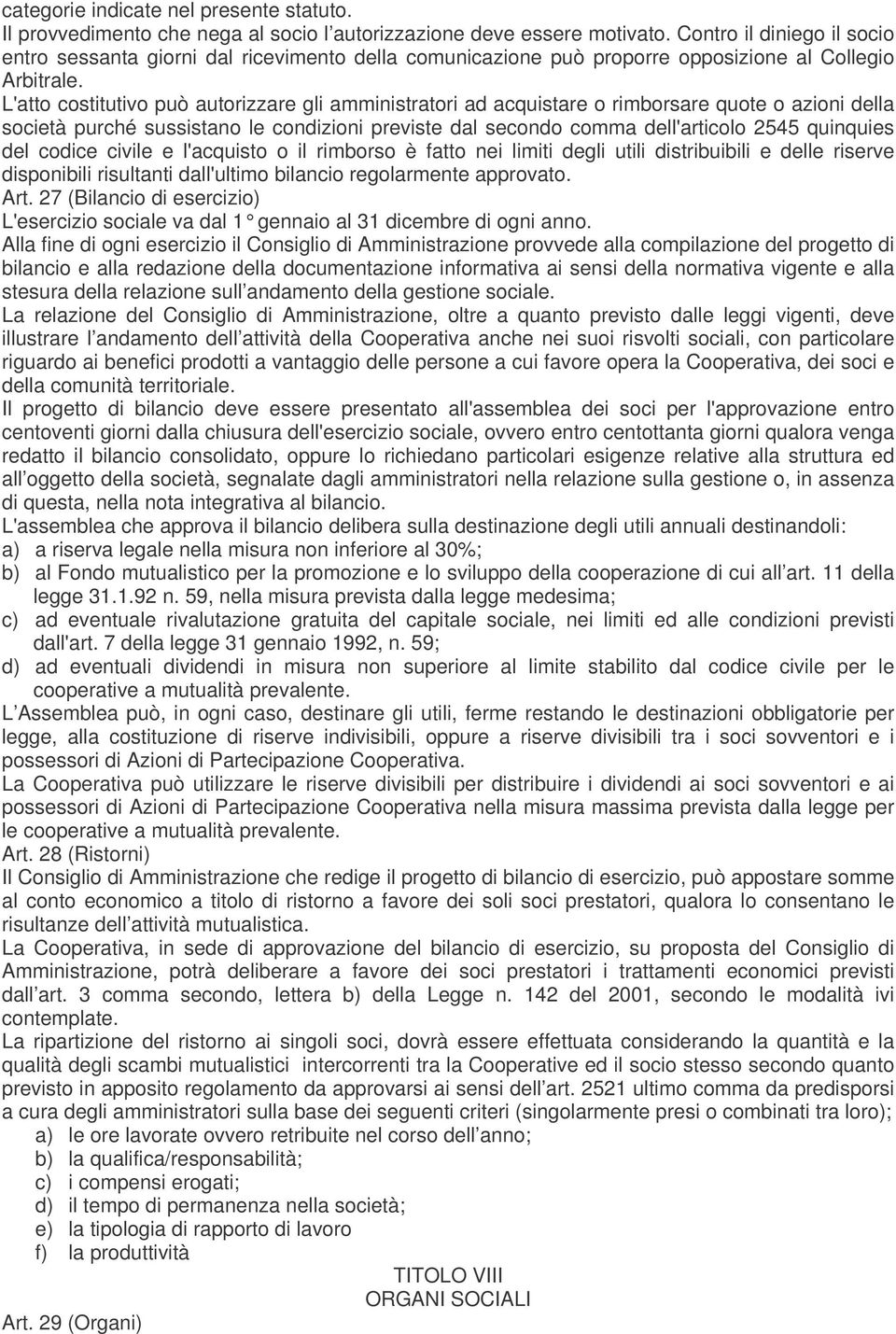 L'atto costitutivo può autorizzare gli amministratori ad acquistare o rimborsare quote o azioni della società purché sussistano le condizioni previste dal secondo comma dell'articolo 2545 quinquies