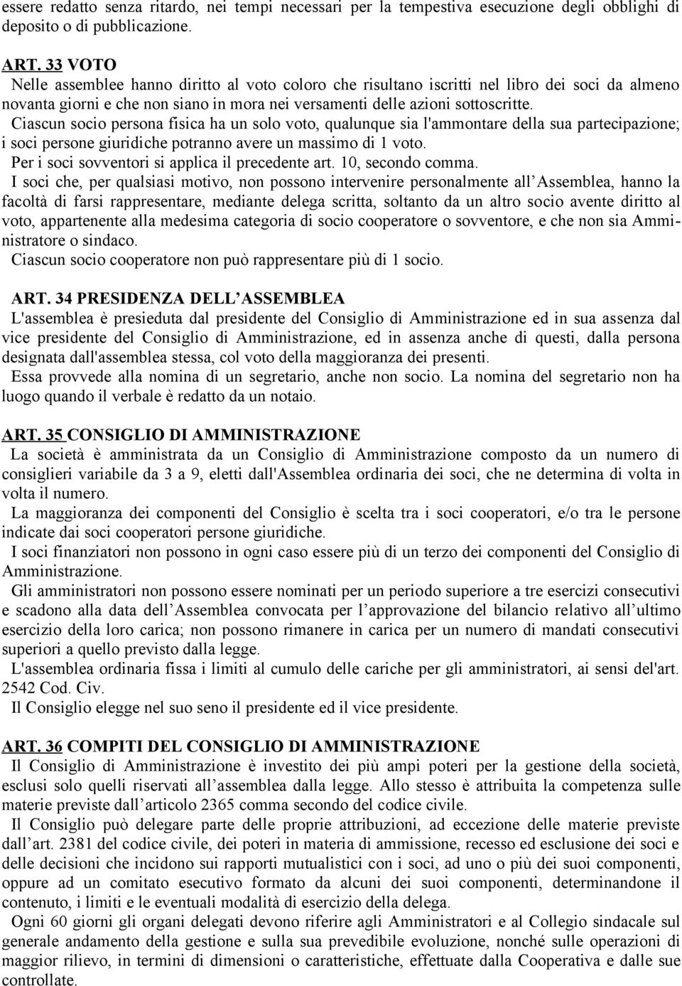 Ciascun socio persona fisica ha un solo voto, qualunque sia l'ammontare della sua partecipazione; i soci persone giuridiche potranno avere un massimo di 1 voto.