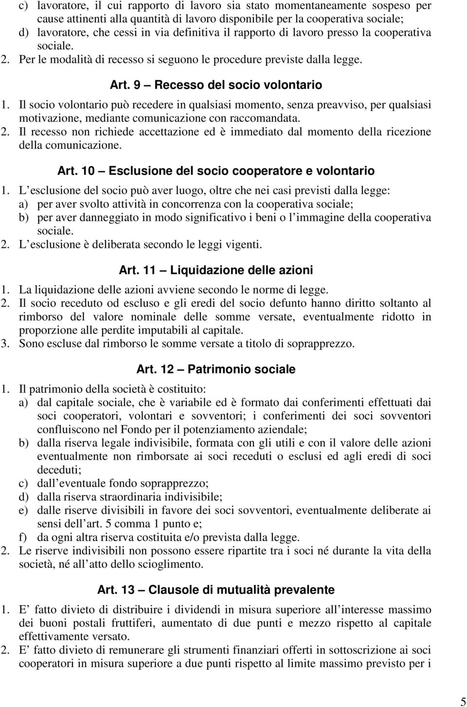 Il socio volontario può recedere in qualsiasi momento, senza preavviso, per qualsiasi motivazione, mediante comunicazione con raccomandata. 2.