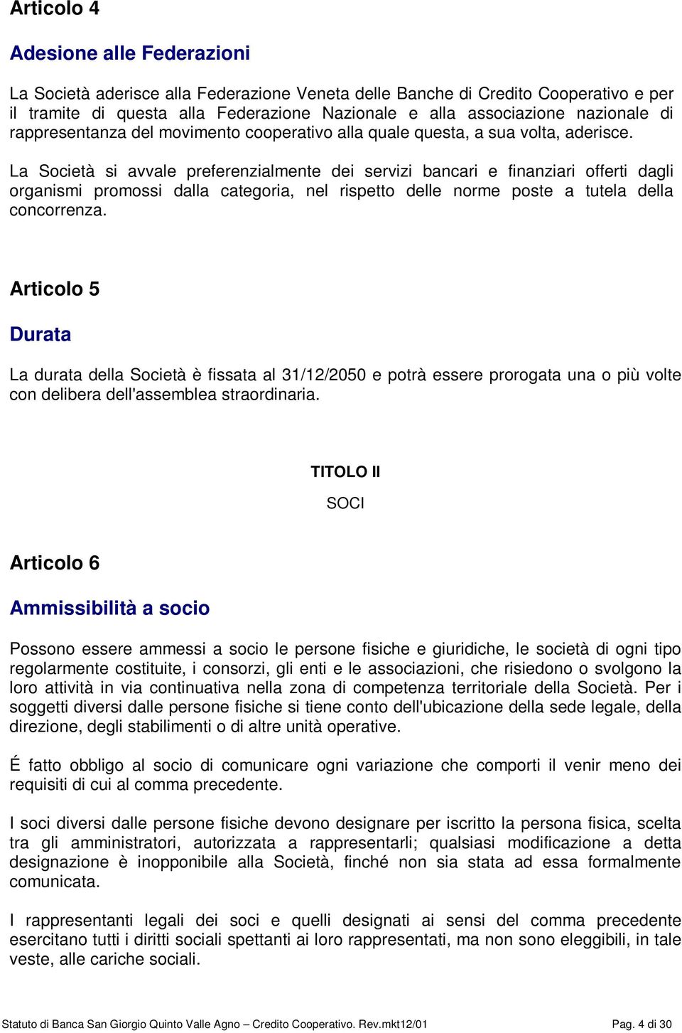 La Società si avvale preferenzialmente dei servizi bancari e finanziari offerti dagli organismi promossi dalla categoria, nel rispetto delle norme poste a tutela della concorrenza.