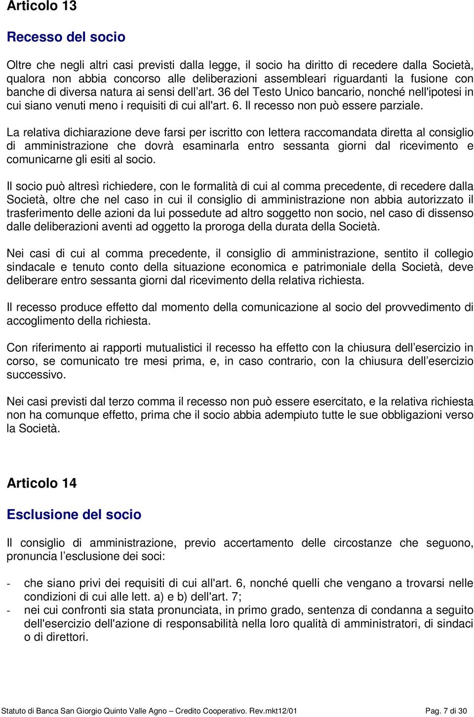 La relativa dichiarazione deve farsi per iscritto con lettera raccomandata diretta al consiglio di amministrazione che dovrà esaminarla entro sessanta giorni dal ricevimento e comunicarne gli esiti