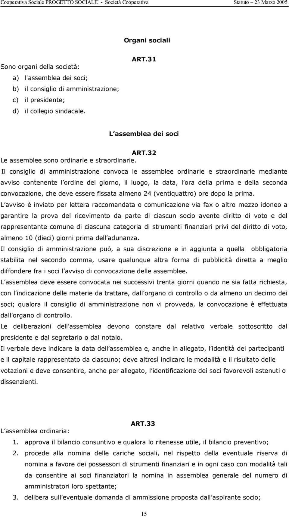 Il consiglio di amministrazione convoca le assemblee ordinarie e straordinarie mediante avviso contenente l ordine del giorno, il luogo, la data, l ora della prima e della seconda convocazione, che