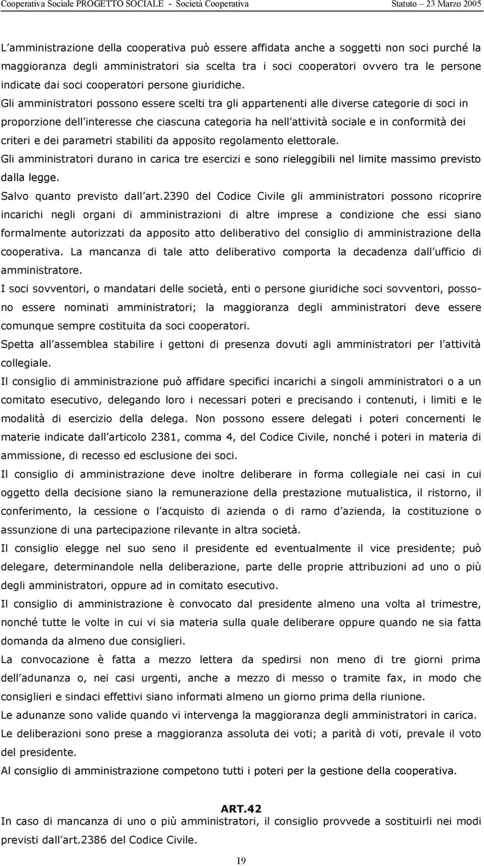 Gli amministratori possono essere scelti tra gli appartenenti alle diverse categorie di soci in proporzione dell interesse che ciascuna categoria ha nell attività sociale e in conformità dei criteri