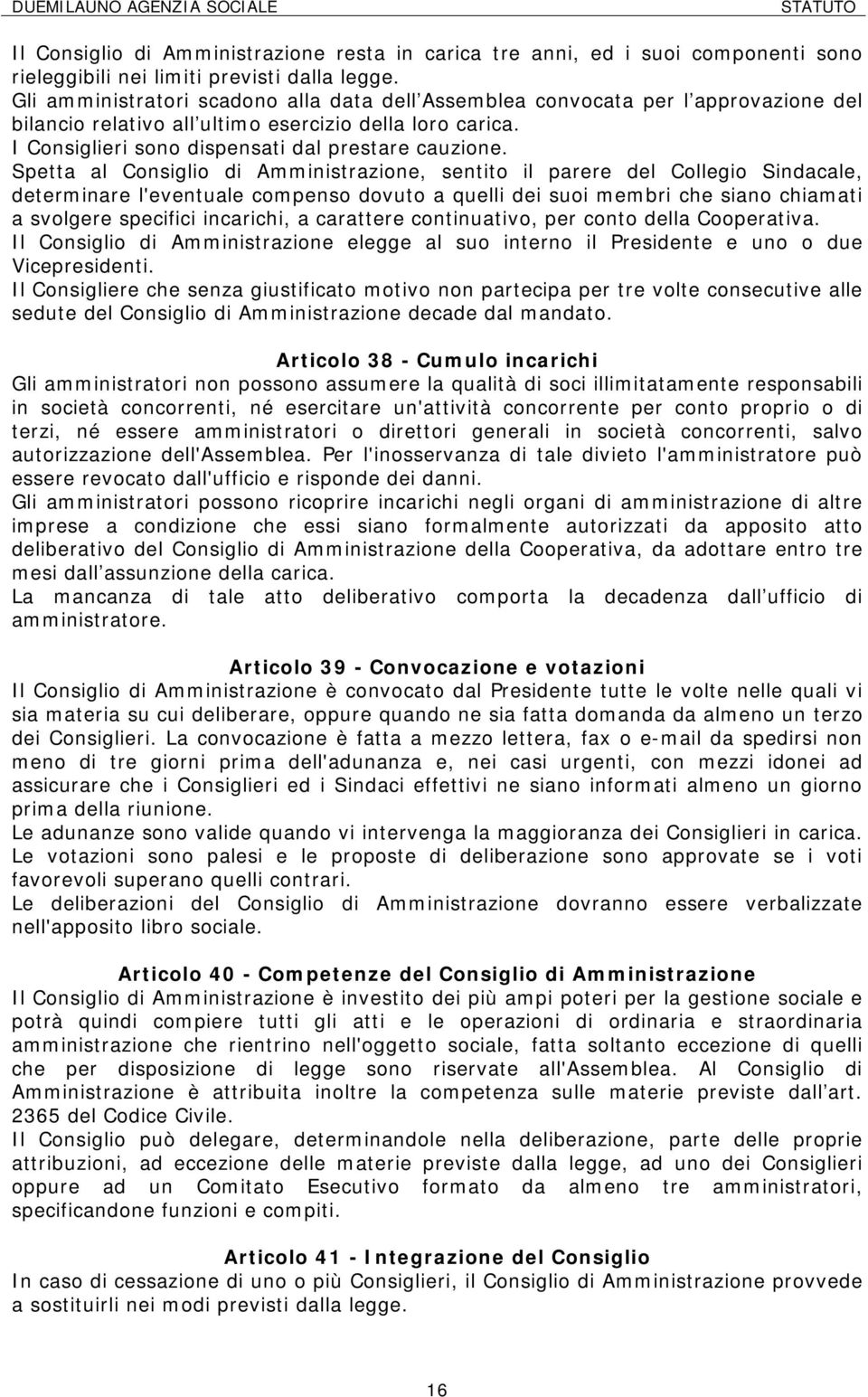 Spetta al Consiglio di Amministrazione, sentito il parere del Collegio Sindacale, determinare l'eventuale compenso dovuto a quelli dei suoi membri che siano chiamati a svolgere specifici incarichi, a