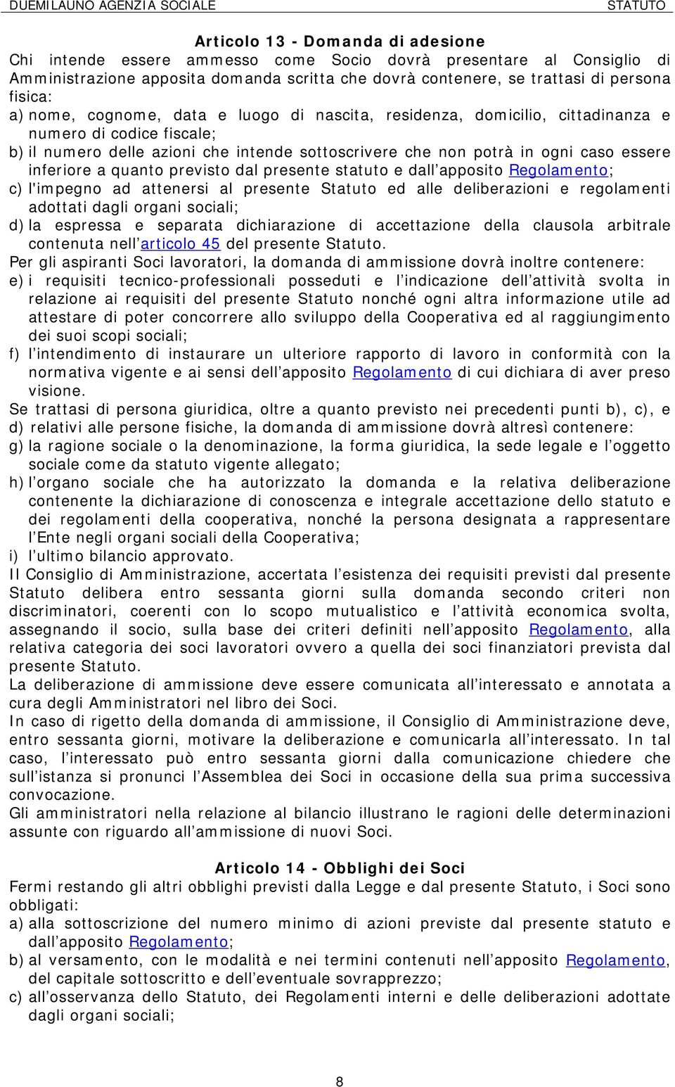 inferiore a quanto previsto dal presente statuto e dall apposito Regolamento; c) l'impegno ad attenersi al presente Statuto ed alle deliberazioni e regolamenti adottati dagli organi sociali; d) la