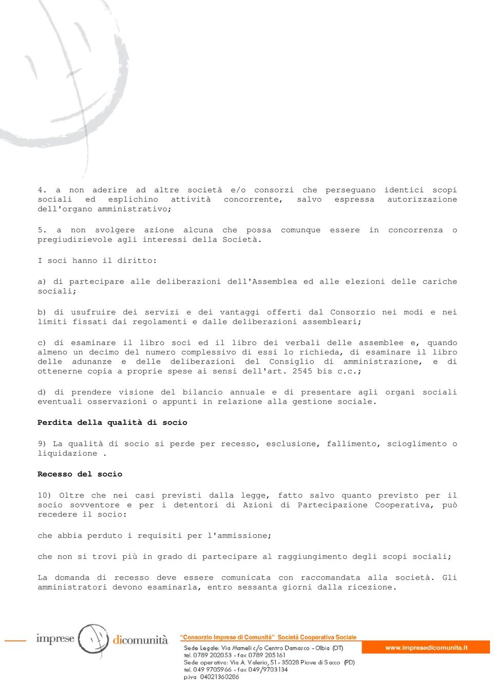 I soci hanno il diritto: a) di partecipare alle deliberazioni dell'assemblea ed alle elezioni delle cariche sociali; b) di usufruire dei servizi e dei vantaggi offerti dal Consorzio nei modi e nei