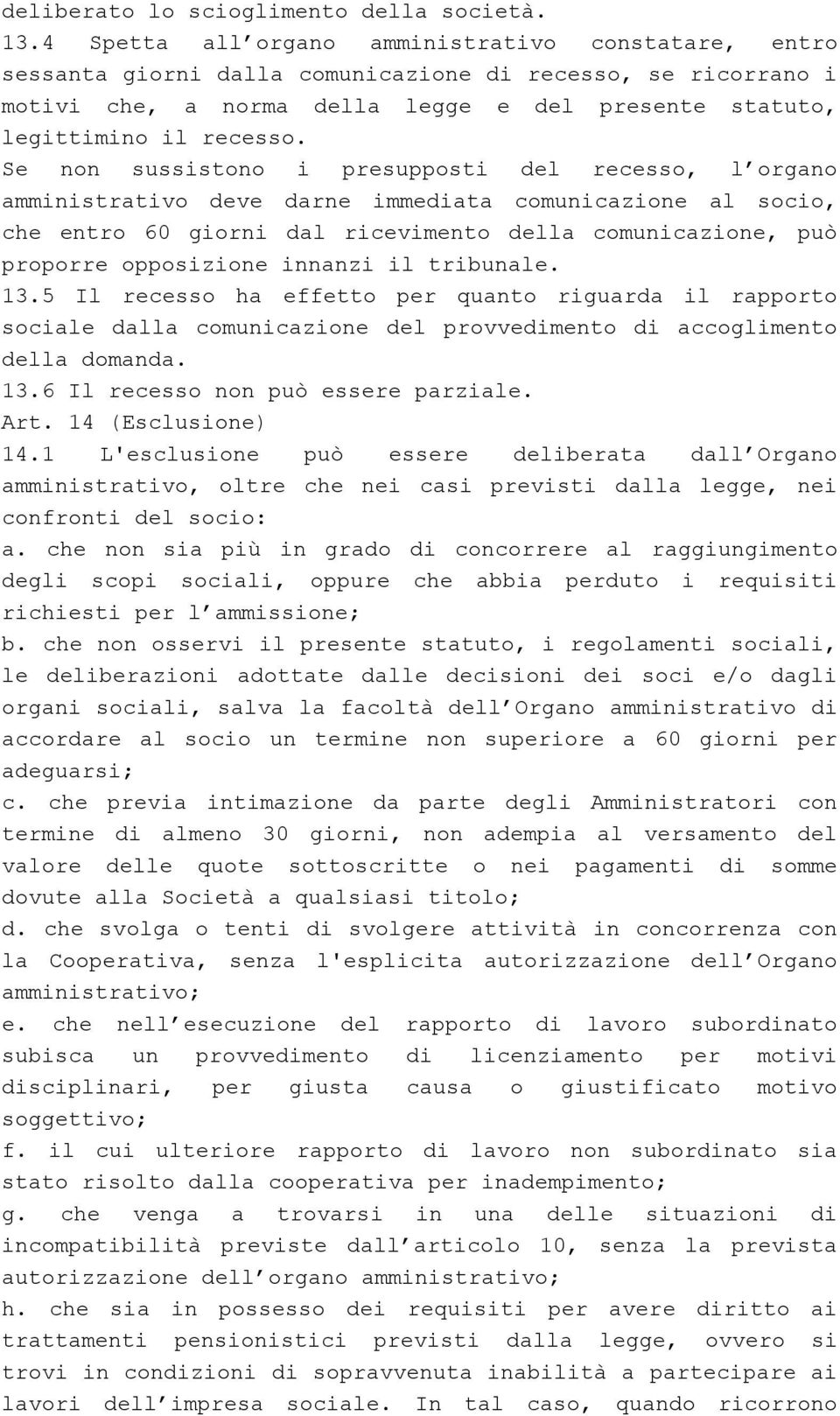 Se non sussistono i presupposti del recesso, l organo amministrativo deve darne immediata comunicazione al socio, che entro 60 giorni dal ricevimento della comunicazione, può proporre opposizione