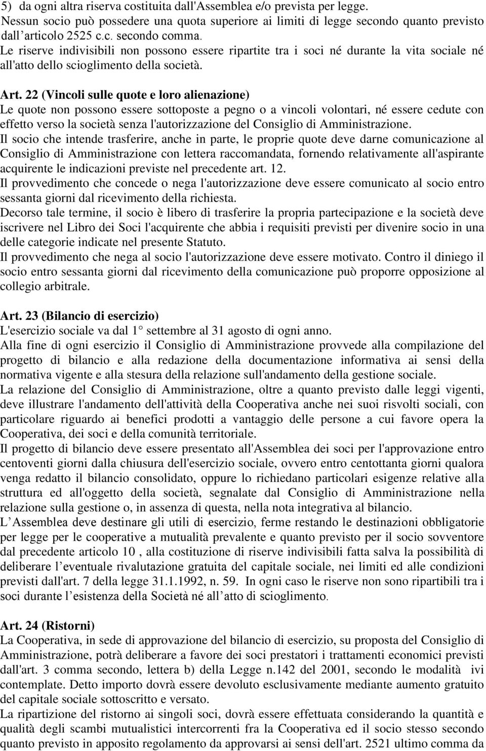 22 (Vincoli sulle quote e loro alienazione) Le quote non possono essere sottoposte a pegno o a vincoli volontari, né essere cedute con effetto verso la società senza l'autorizzazione del Consiglio di