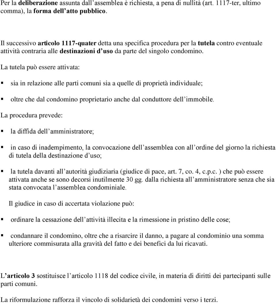 La tutela può essere attivata: sia in relazione alle parti comuni sia a quelle di proprietà individuale; oltre che dal condomino proprietario anche dal conduttore dell immobile.