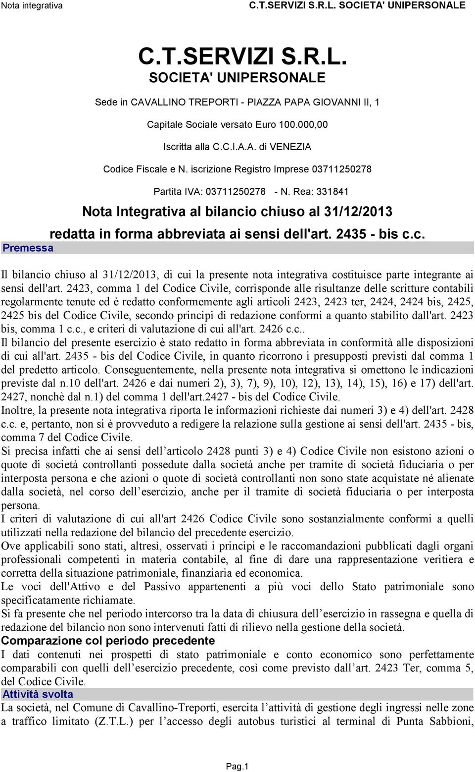 2423, comma 1 del Codice Civile, corrisponde alle risultanze delle scritture contabili regolarmente tenute ed è redatto conformemente agli articoli 2423, 2423 ter, 2424, 2424 bis, 2425, 2425 bis del