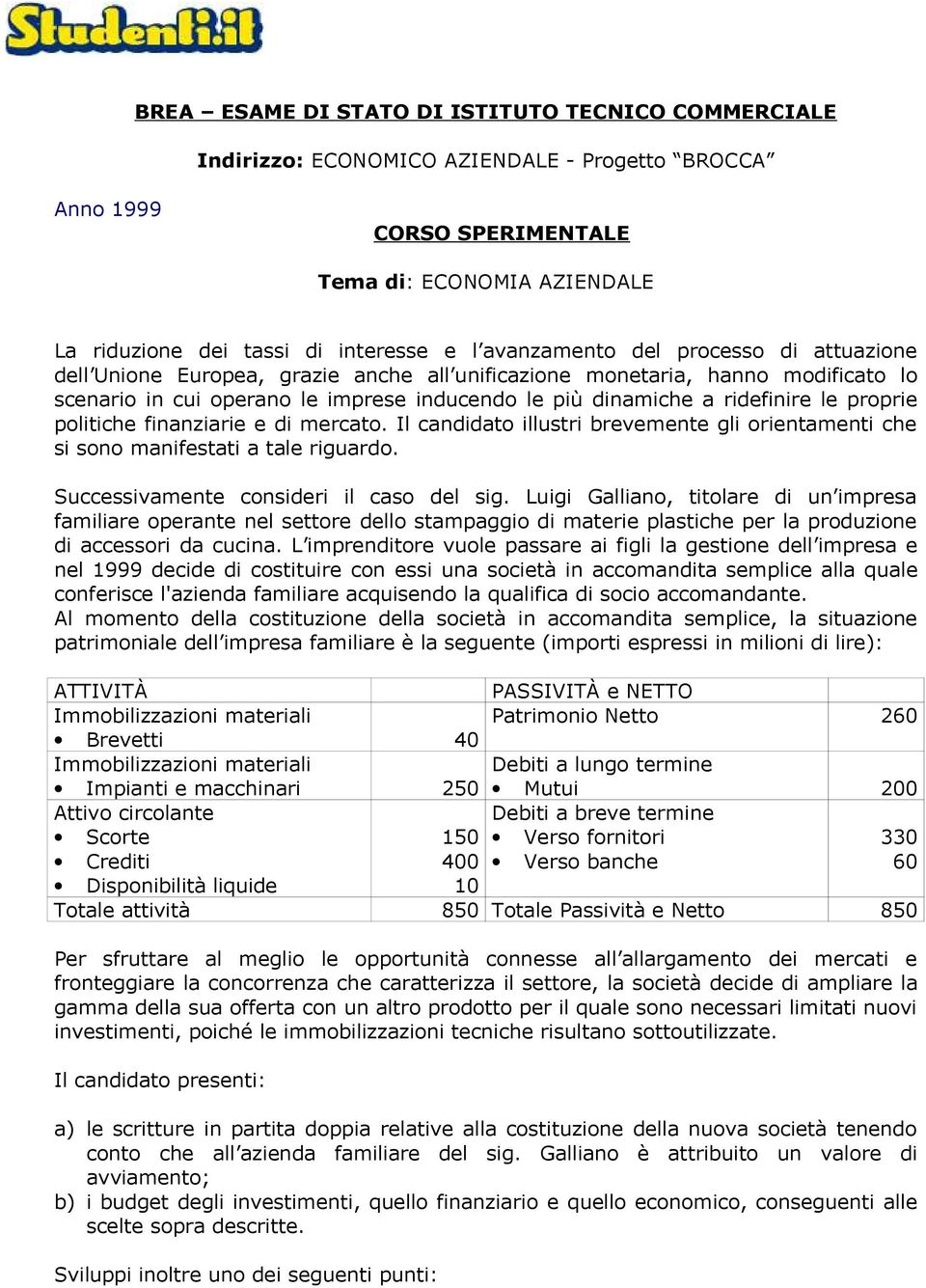 proprie politiche finanziarie e di mercato. Il candidato illustri brevemente gli orientamenti che si sono manifestati a tale riguardo. Successivamente consideri il caso del sig.