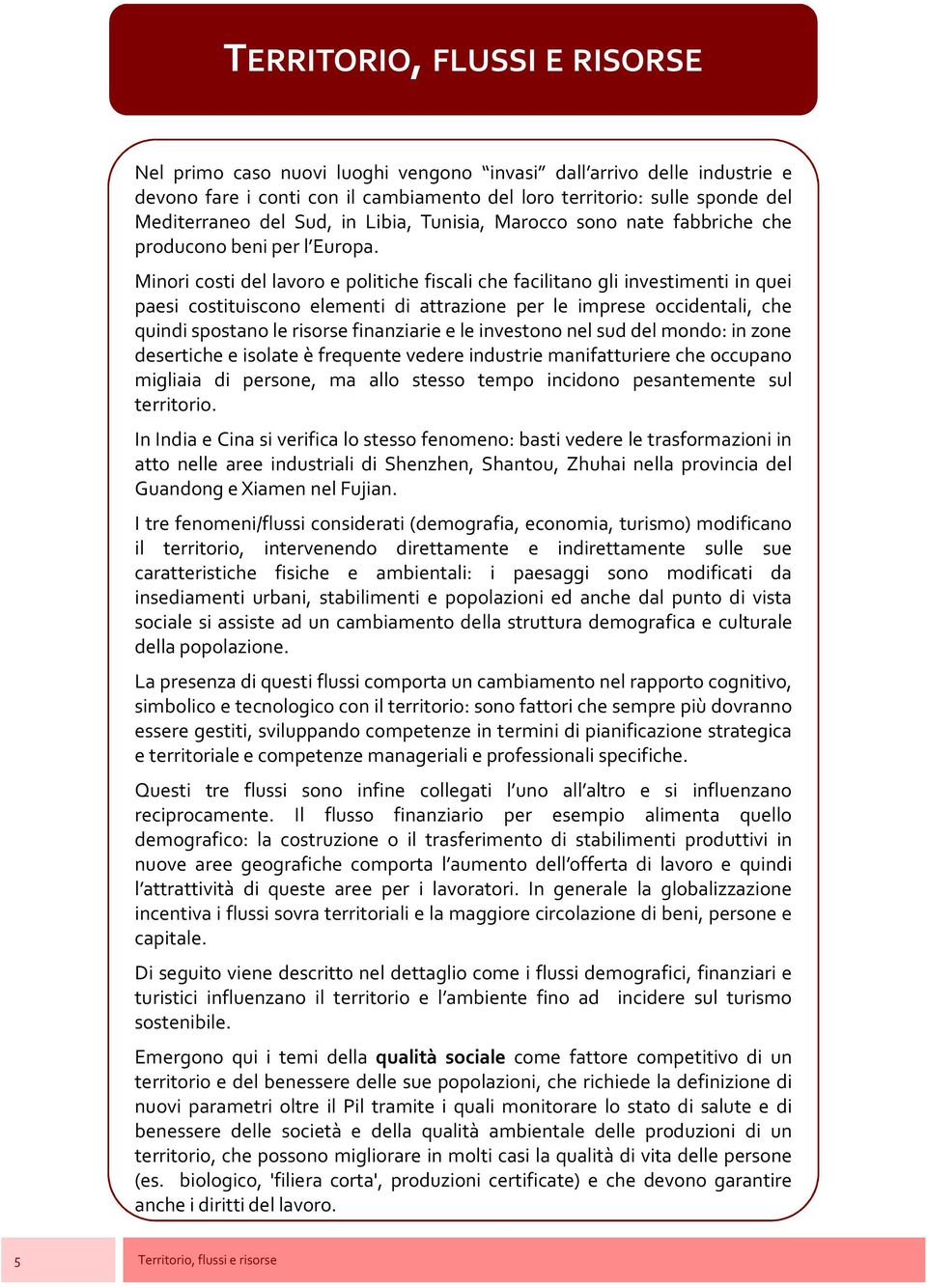 Minori costi del lavoro e politiche fiscali che facilitano gli investimenti in quei paesi costituiscono elementi di attrazione per le imprese occidentali, che quindi spostano le risorse finanziarie e