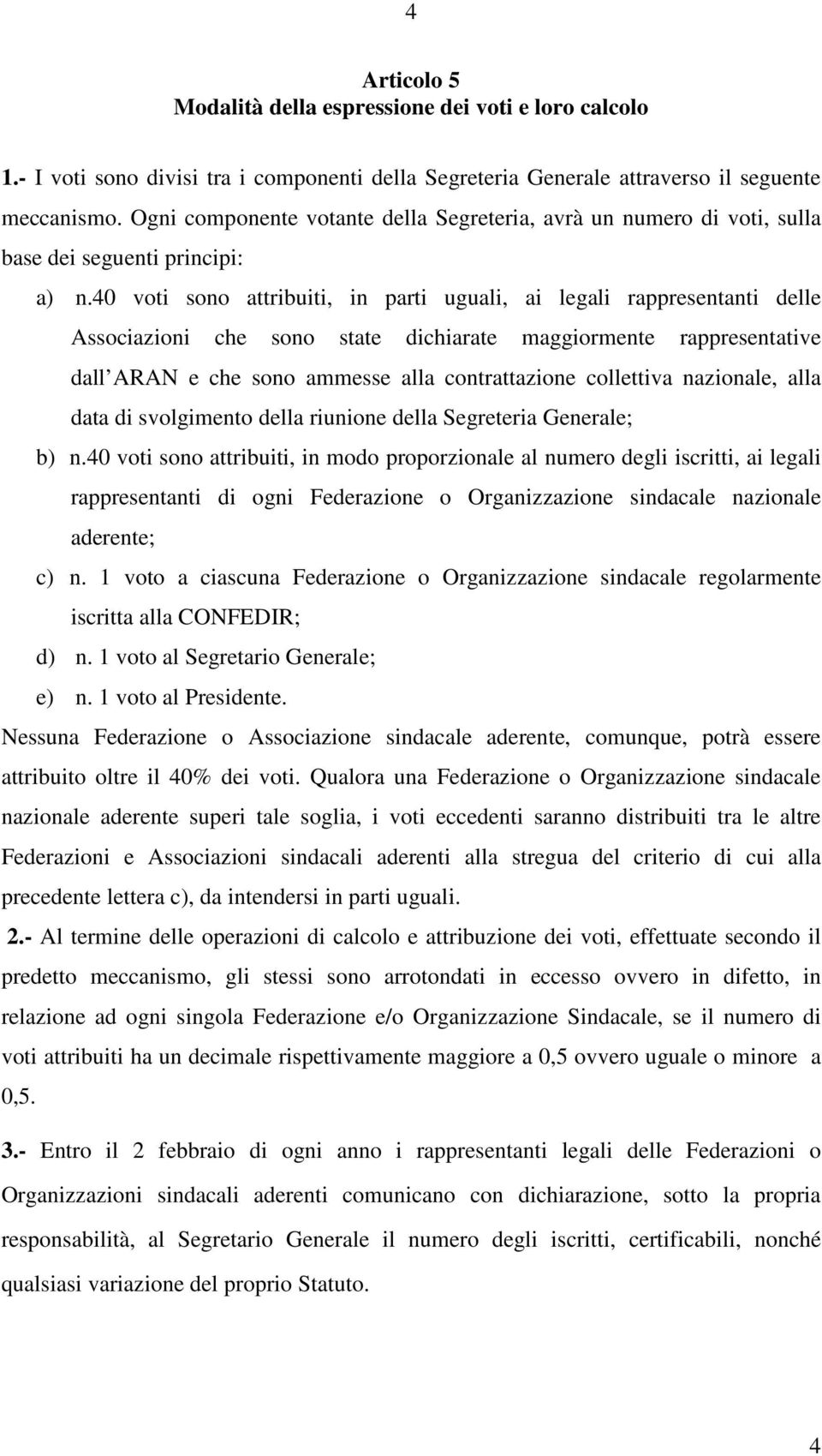 40 voti sono attribuiti, in parti uguali, ai legali rappresentanti delle Associazioni che sono state dichiarate maggiormente rappresentative dall ARAN e che sono ammesse alla contrattazione